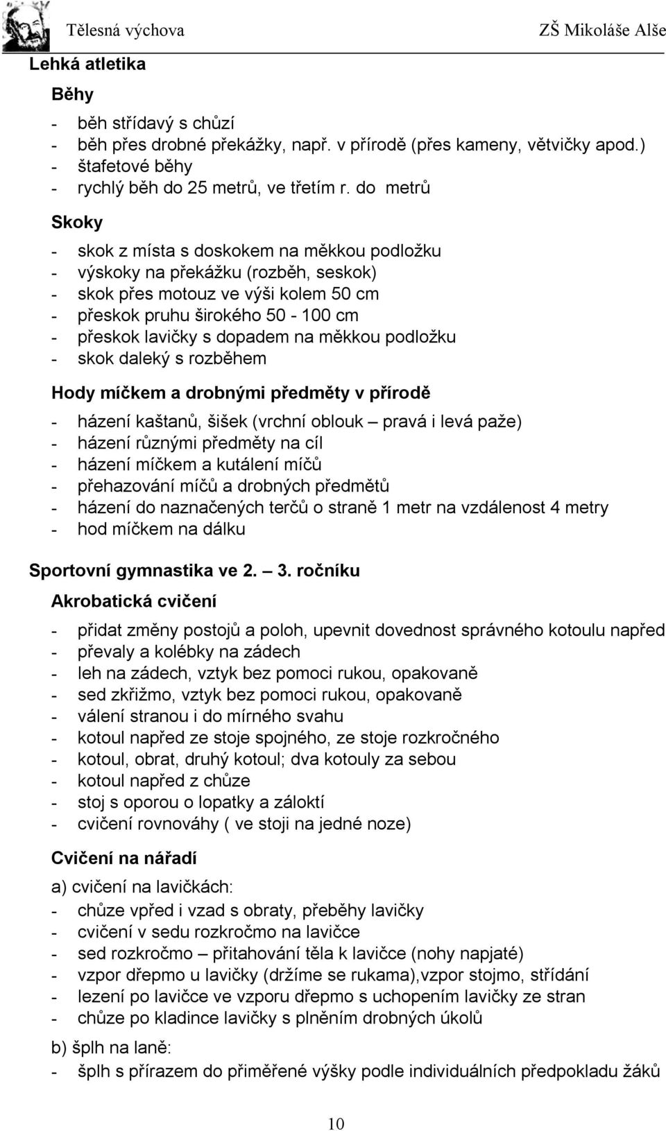 dopadem na měkkou podložku - skok daleký s rozběhem Hody míčkem a drobnými předměty v přírodě - házení kaštanů, šišek (vrchní oblouk pravá i levá paže) - házení různými předměty na cíl - házení