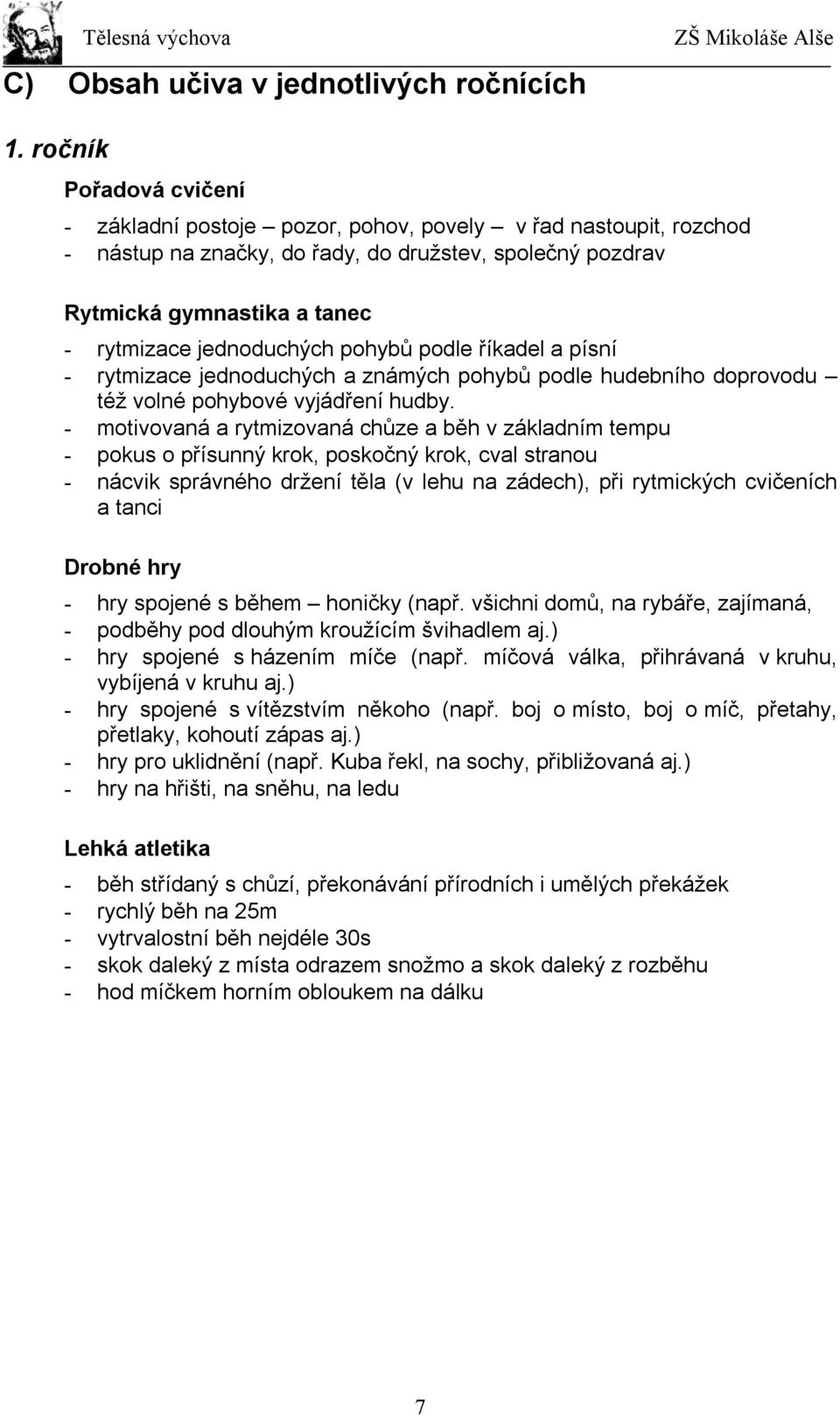 jednoduchých pohybů podle říkadel a písní - rytmizace jednoduchých a známých pohybů podle hudebního doprovodu též volné pohybové vyjádření hudby.