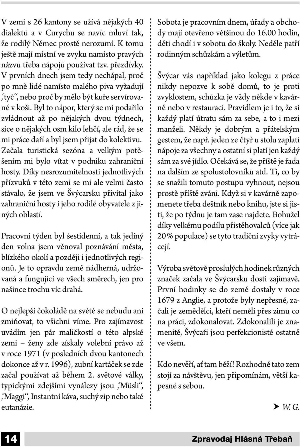 Byl to nápor, který se mi podařilo zvládnout až po nějakých dvou týdnech, sice o nějakých osm kilo lehčí, ale rád, že se mi práce daří a byl jsem přijat do kolektivu.