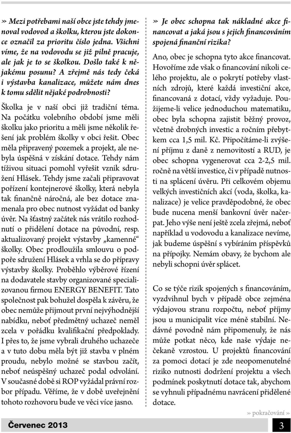 Na počátku volebního období jsme měli školku jako prioritu a měli jsme několik řešení jak problém školky v obci řešit. Obec měla připravený pozemek a projekt, ale nebyla úspěšná v získání dotace.