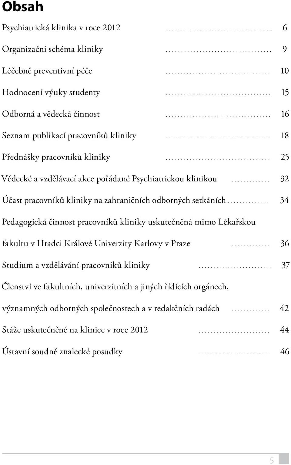 .. 32 Účast pracovníků kliniky na zahraničních odborných setkáních... 34 Pedagogická činnost pracovníků kliniky uskutečněná mimo Lékařskou fakultu v Hradci Králové Univerzity Karlovy v Praze.