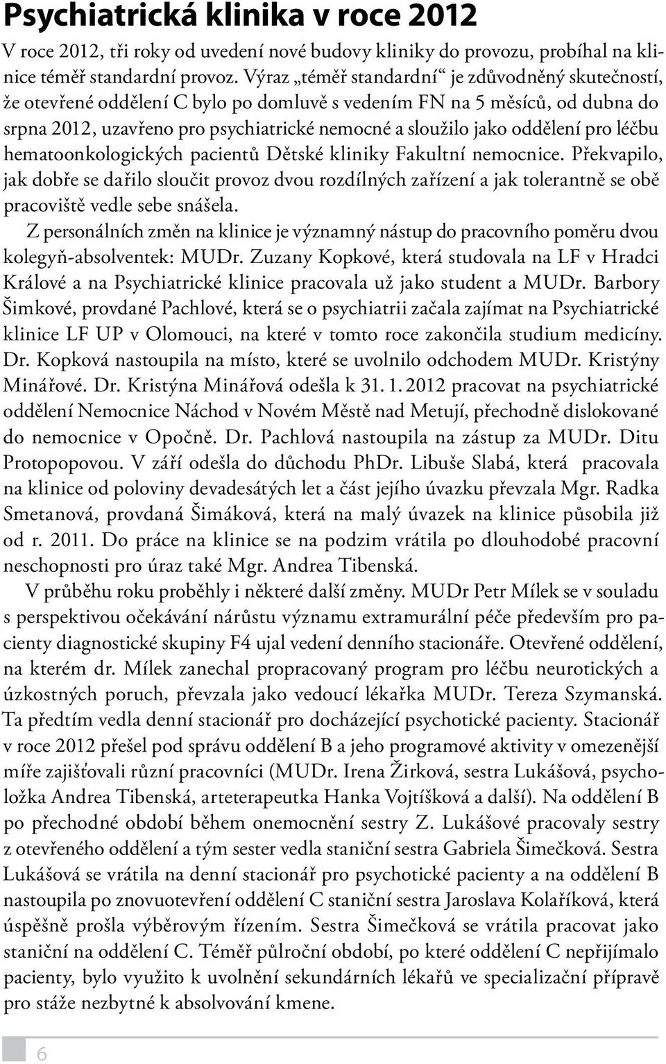 pro léčbu hematoonkologických pacientů Dětské kliniky Fakultní nemocnice. Překvapilo, jak dobře se dařilo sloučit provoz dvou rozdílných zařízení a jak tolerantně se obě pracoviště vedle sebe snášela.