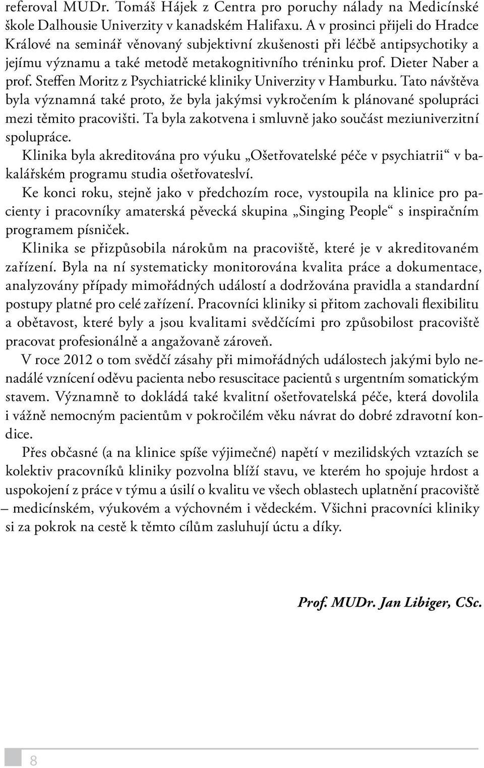 Steffen Moritz z Psychiatrické kliniky Univerzity v Hamburku. Tato návštěva byla významná také proto, že byla jakýmsi vykročením k plánované spolupráci mezi těmito pracovišti.