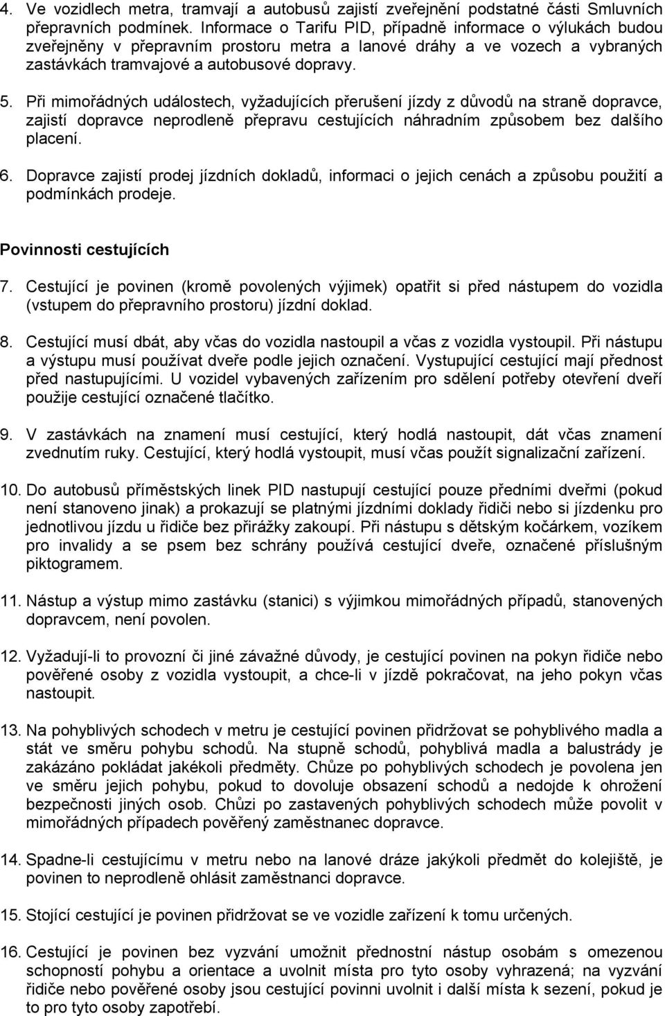 Při mimořádných událostech, vyžadujících přerušení jízdy z důvodů na straně dopravce, zajistí dopravce neprodleně přepravu cestujících náhradním způsobem bez dalšího placení. 6.