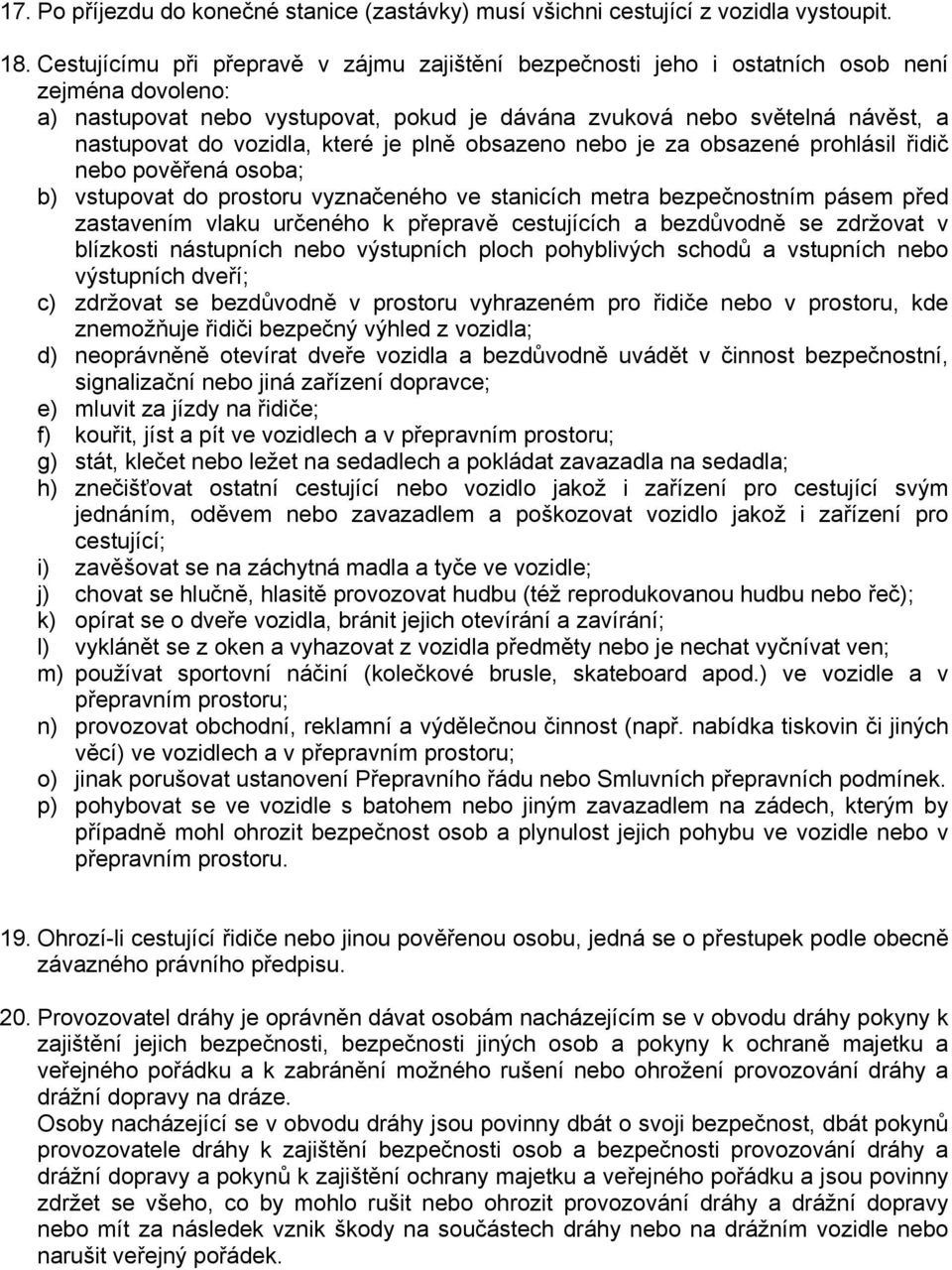 vozidla, které je plně obsazeno nebo je za obsazené prohlásil řidič nebo pověřená osoba; b) vstupovat do prostoru vyznačeného ve stanicích metra bezpečnostním pásem před zastavením vlaku určeného k