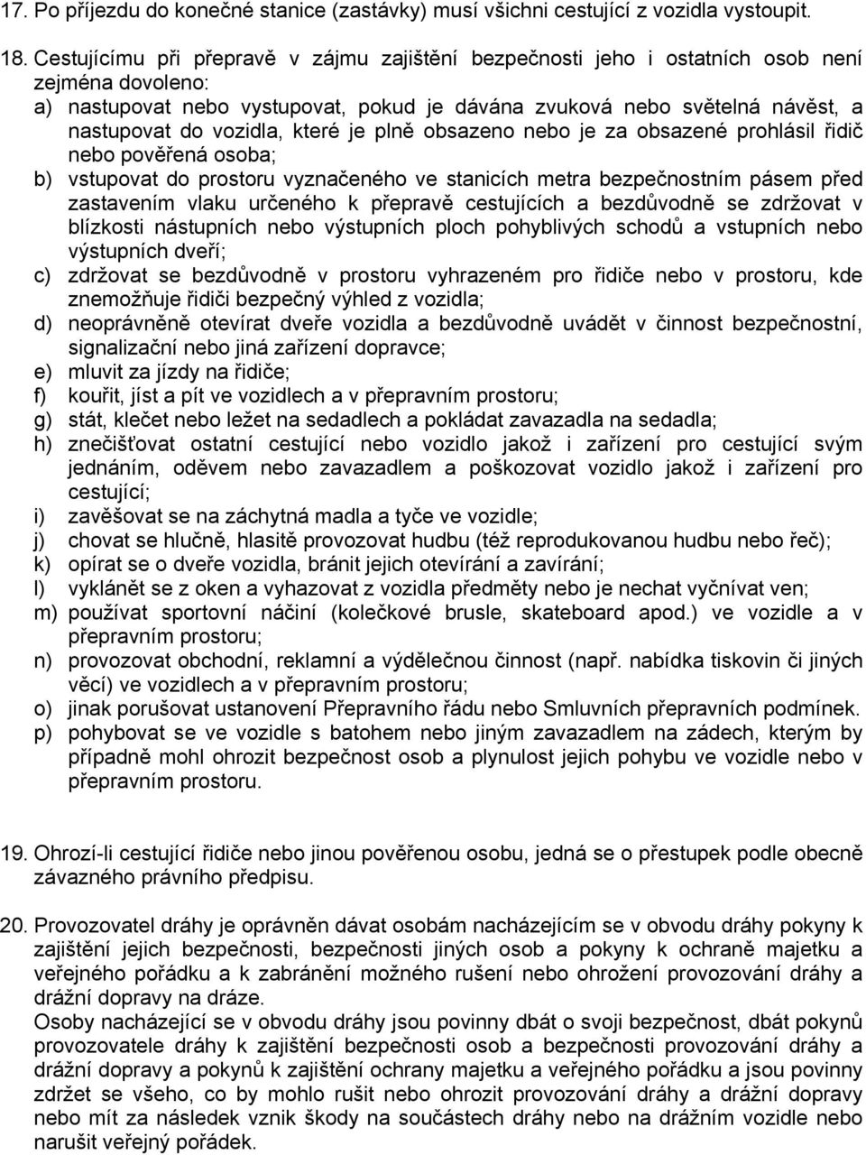 vozidla, které je plně obsazeno nebo je za obsazené prohlásil řidič nebo pověřená osoba; b) vstupovat do prostoru vyznačeného ve stanicích metra bezpečnostním pásem před zastavením vlaku určeného k