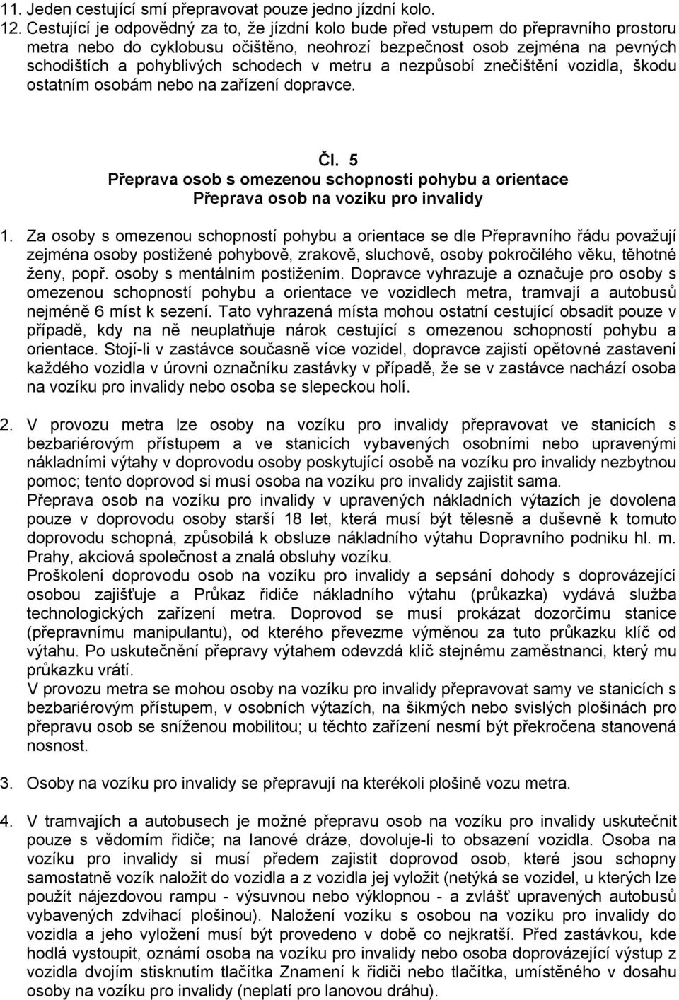 v metru a nezpůsobí znečištění vozidla, škodu ostatním osobám nebo na zařízení dopravce. Čl. 5 Přeprava osob s omezenou schopností pohybu a orientace Přeprava osob na vozíku pro invalidy 1.