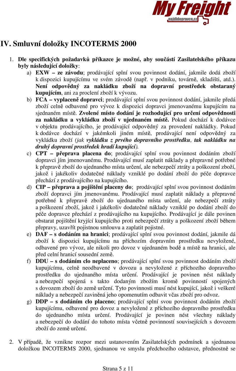 kupujícímu ve svém závodě (např. v podniku, továrně, skladišti, atd.). Není odpovědný za nakládku zboží na dopravní prostředek obstaraný kupujícím, ani za proclení zboží k vývozu.