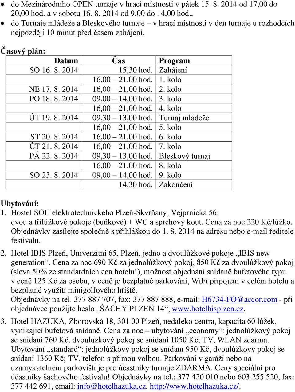 Zahájení 16,00 21,00 hod. 1. kolo NE 17. 8. 2014 16,00 21,00 hod. 2. kolo PO 18. 8. 2014 09,00 14,00 hod. 3. kolo 16,00 21,00 hod. 4. kolo ÚT 19. 8. 2014 09,30 13,00 hod.