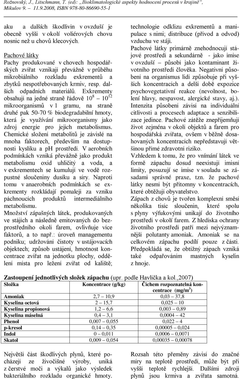 Exkrementy obsahují na jedné straně řádově 10 8 10 12 mikroorganismů v 1 gramu, na straně druhé pak 50-70 % biodegradabilní hmoty, která je využívání mikroorganismy jako zdroj energie pro jejich