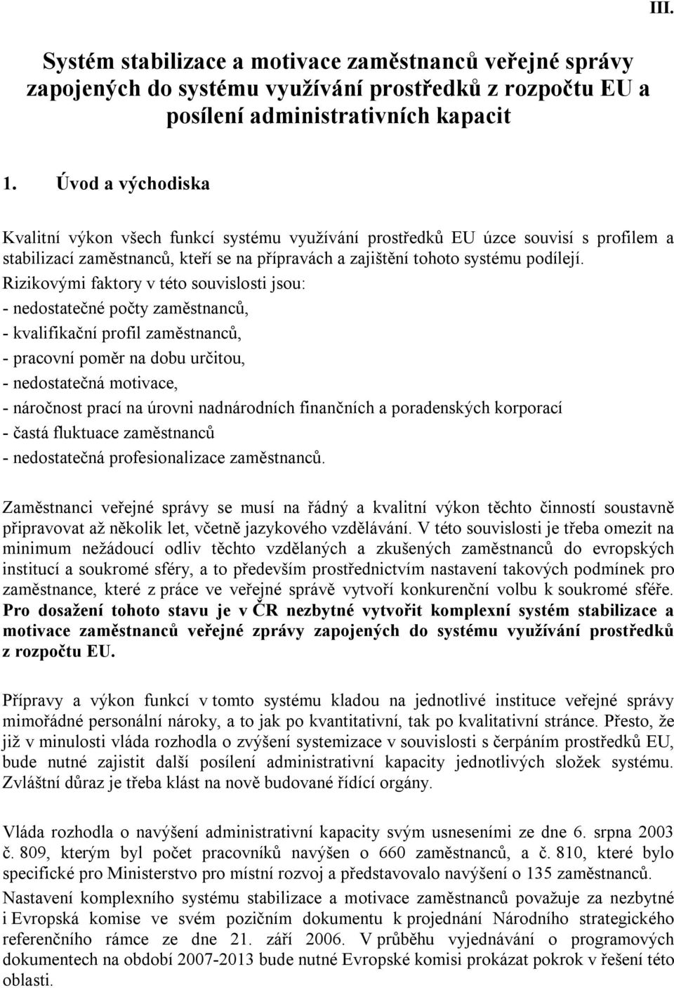 Rizikovými faktory v této souvislosti jsou: - nedostatečné počty zaměstnanců, - kvalifikační profil zaměstnanců, - pracovní poměr na dobu určitou, - nedostatečná motivace, - náročnost prací na úrovni