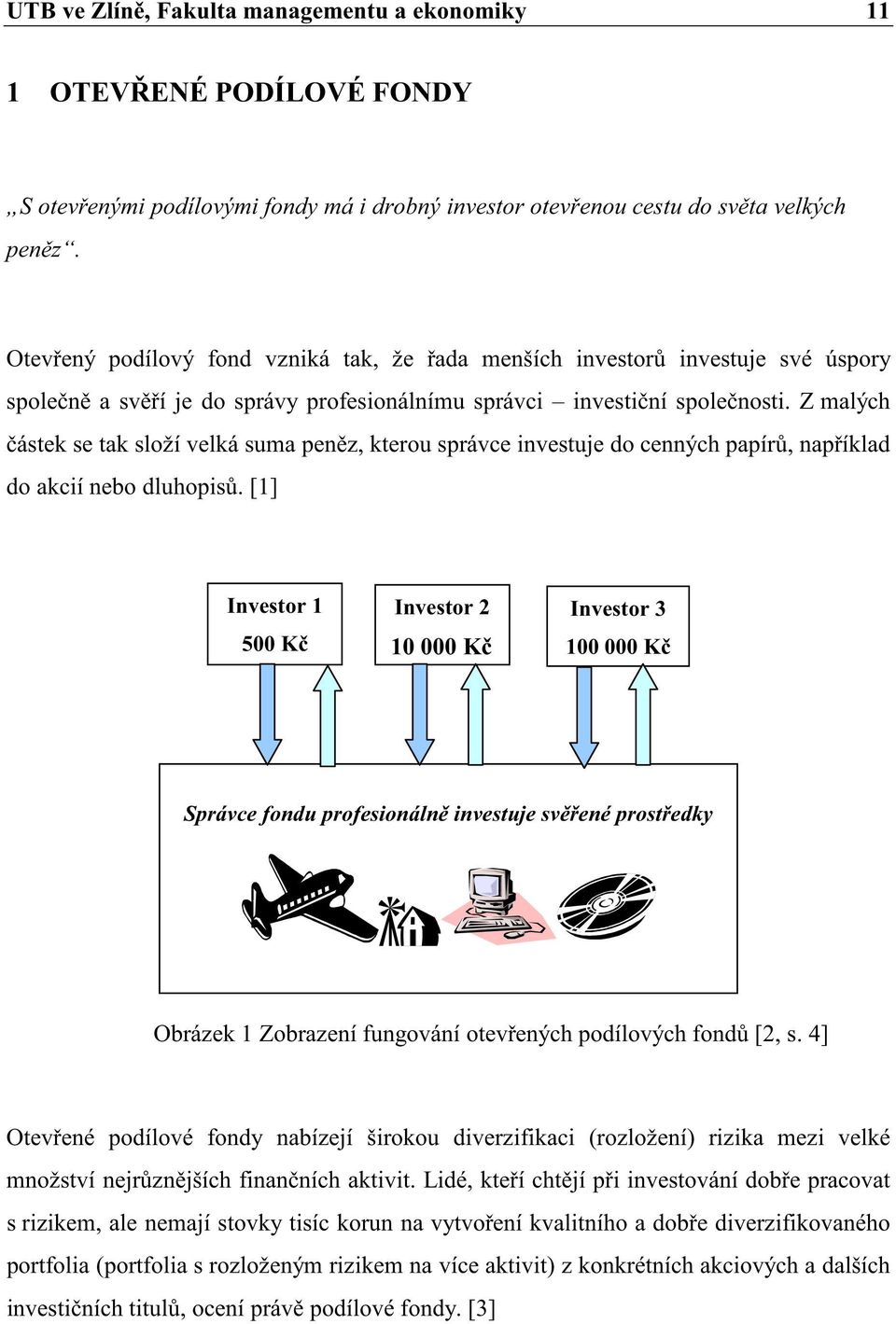 Z malých ástek se tak složí velká suma penz, kterou správce investuje do cenných papír, napíklad do akcií nebo dluhopis.