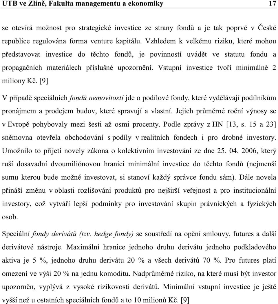 Vstupní investice tvoí minimáln 2 miliony K. [9] V pípad speciálních fond nemovitostí jde o podílové fondy, které vydlávají podílníkm pronájmem a prodejem budov, které spravují a vlastní.