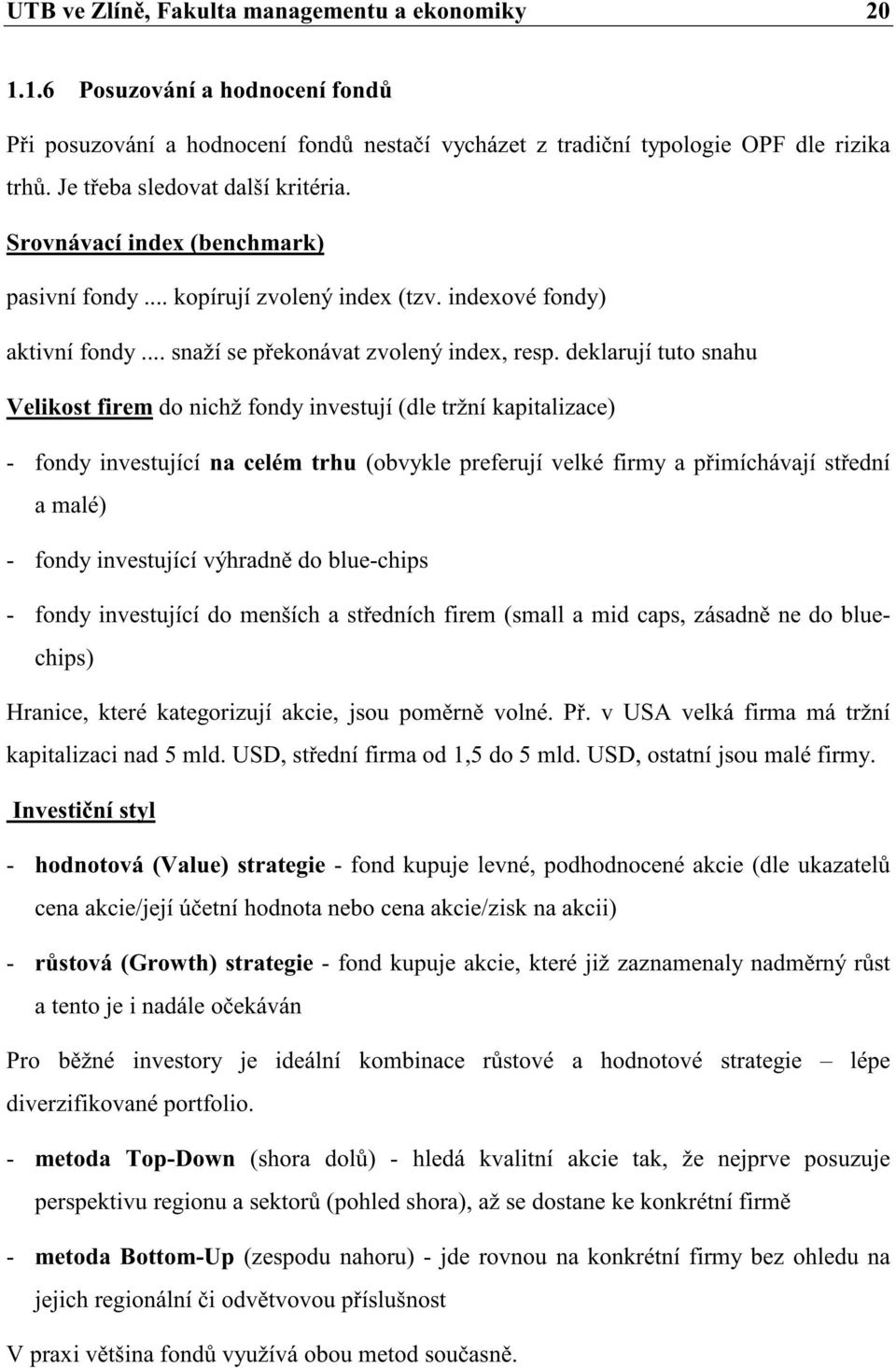 deklarují tuto snahu Velikost firem do nichž fondy investují (dle tržní kapitalizace) - fondy investující na celém trhu (obvykle preferují velké firmy a pimíchávají stední a malé) - fondy investující