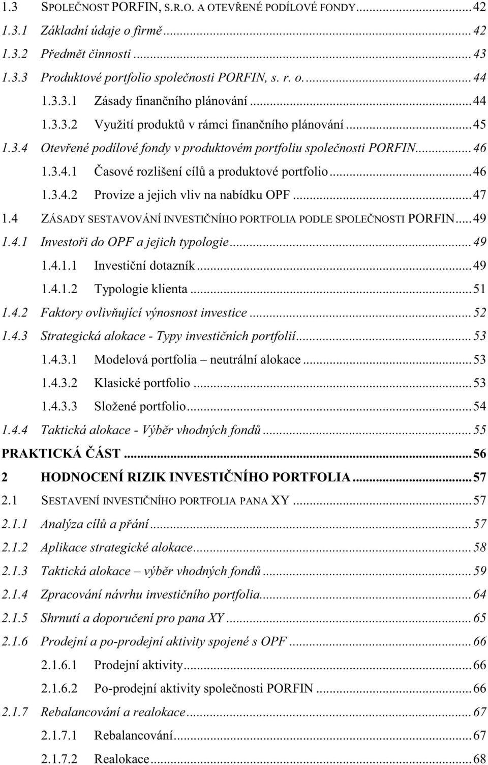 .. 47 1.4 ZÁSADY SESTAVOVÁNÍ INVESTINÍHO PORTFOLIA PODLE SPOLENOSTI PORFIN... 49 1.4.1 Investoi do OPF a jejich typologie... 49 1.4.1.1 Investiní dotazník... 49 1.4.1.2 Typologie klienta... 51 1.4.2 Faktory ovlivující výnosnost investice.