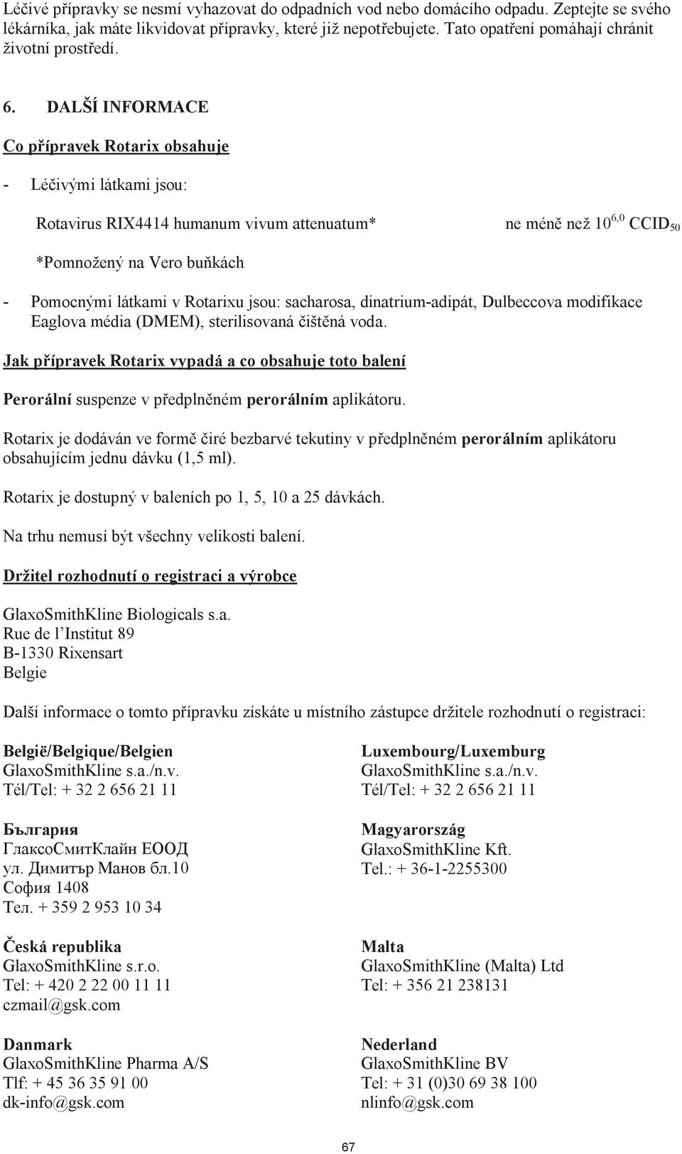 Držitel rozhodnutí o registraci a výrobce GlaxoSmithKline Biologicals s.a. Rue de l Institut 89 B-1330 Rixensart Belgie Dalš België/Belgique/Belgien GlaxoSmithKline s.a./n.v. Tél/Tel: + 32 2 656 21 11 GlaxoSmithKline s.