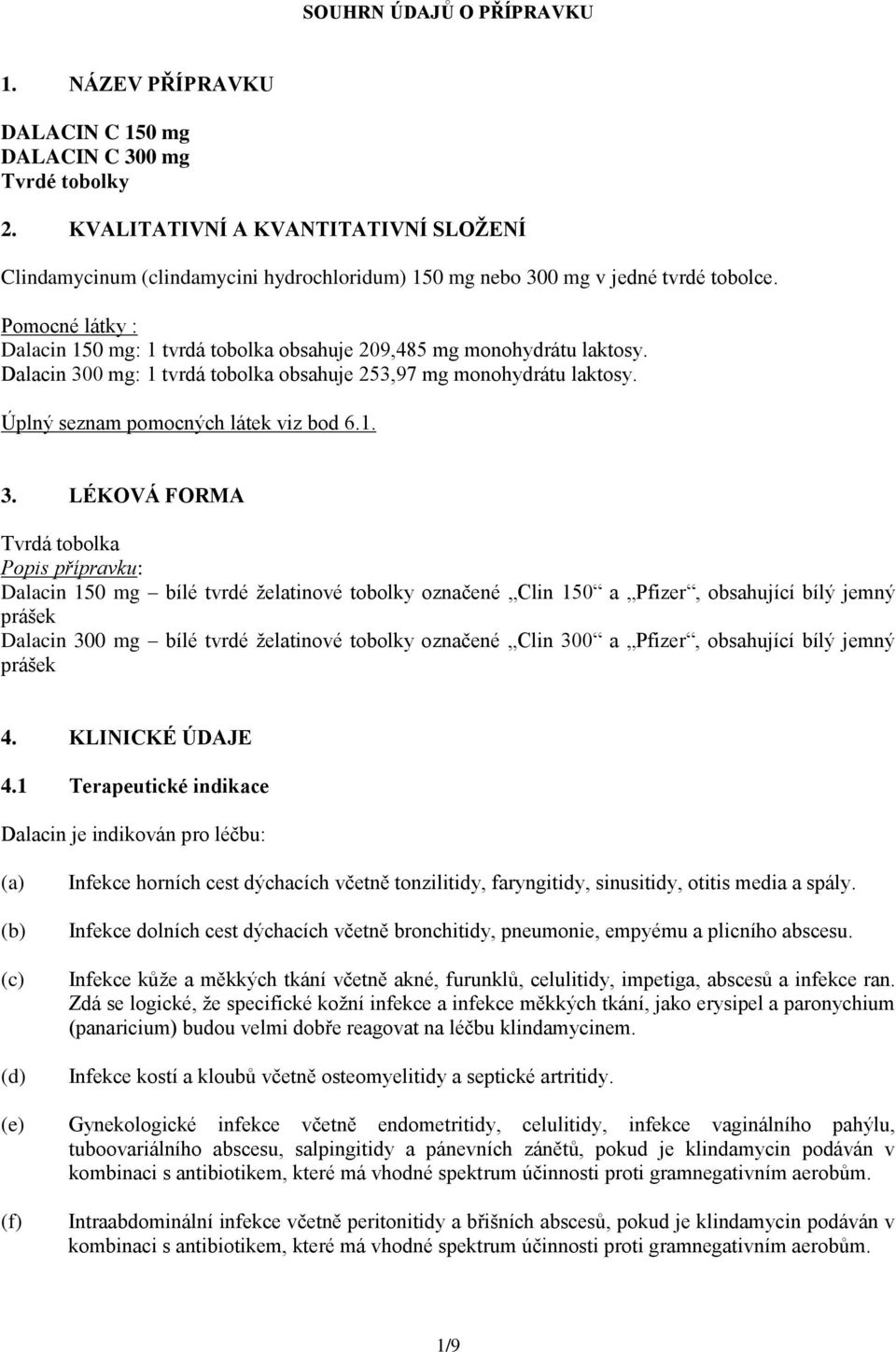 Pomocné látky : Dalacin 150 mg: 1 tvrdá tobolka obsahuje 209,485 mg monohydrátu laktosy. Dalacin 300 mg: 1 tvrdá tobolka obsahuje 253,97 mg monohydrátu laktosy. Úplný seznam pomocných látek viz bod 6.