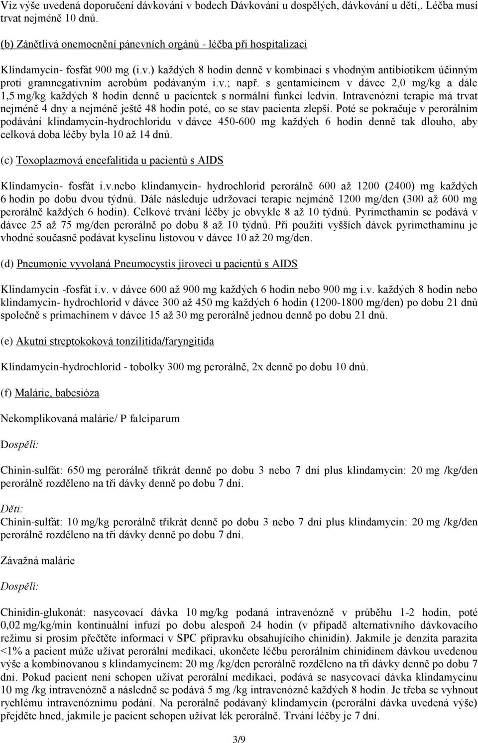 v.; např. s gentamicinem v dávce 2,0 mg/kg a dále 1,5 mg/kg každých 8 hodin denně u pacientek s normální funkcí ledvin.