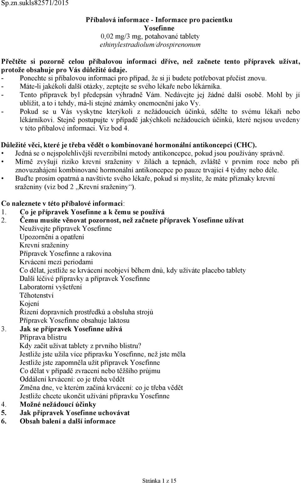 začnete tento přípravek užívat, protože obsahuje pro Vás důležité údaje. - Ponechte si příbalovou informaci pro případ, že si ji budete potřebovat přečíst znovu.