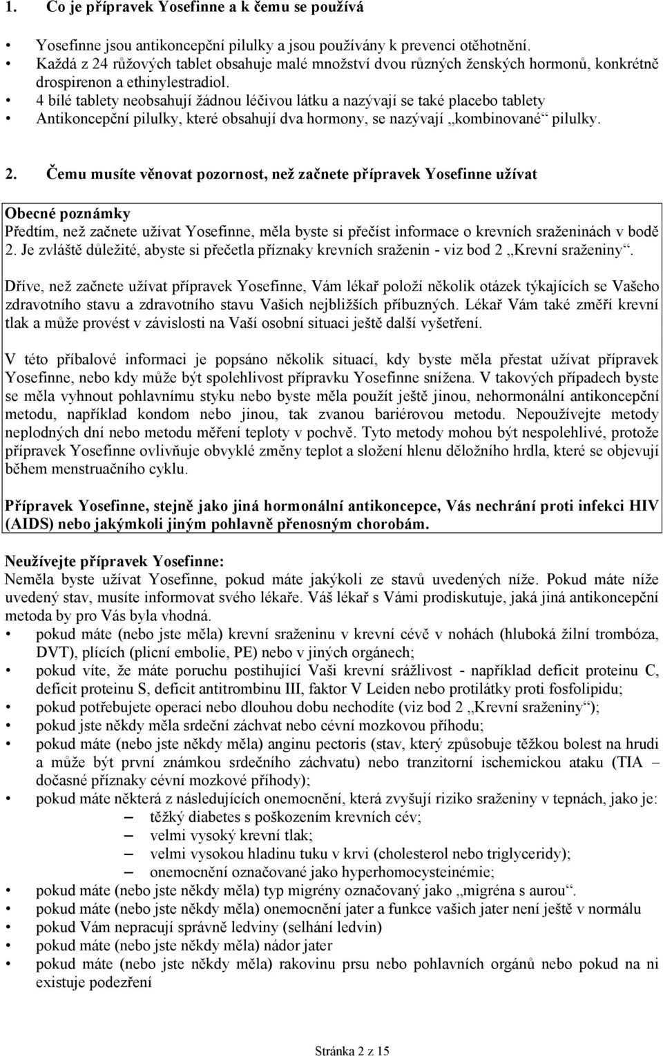 4 bílé tablety neobsahují žádnou léčivou látku a nazývají se také placebo tablety Antikoncepční pilulky, které obsahují dva hormony, se nazývají kombinované pilulky. 2.