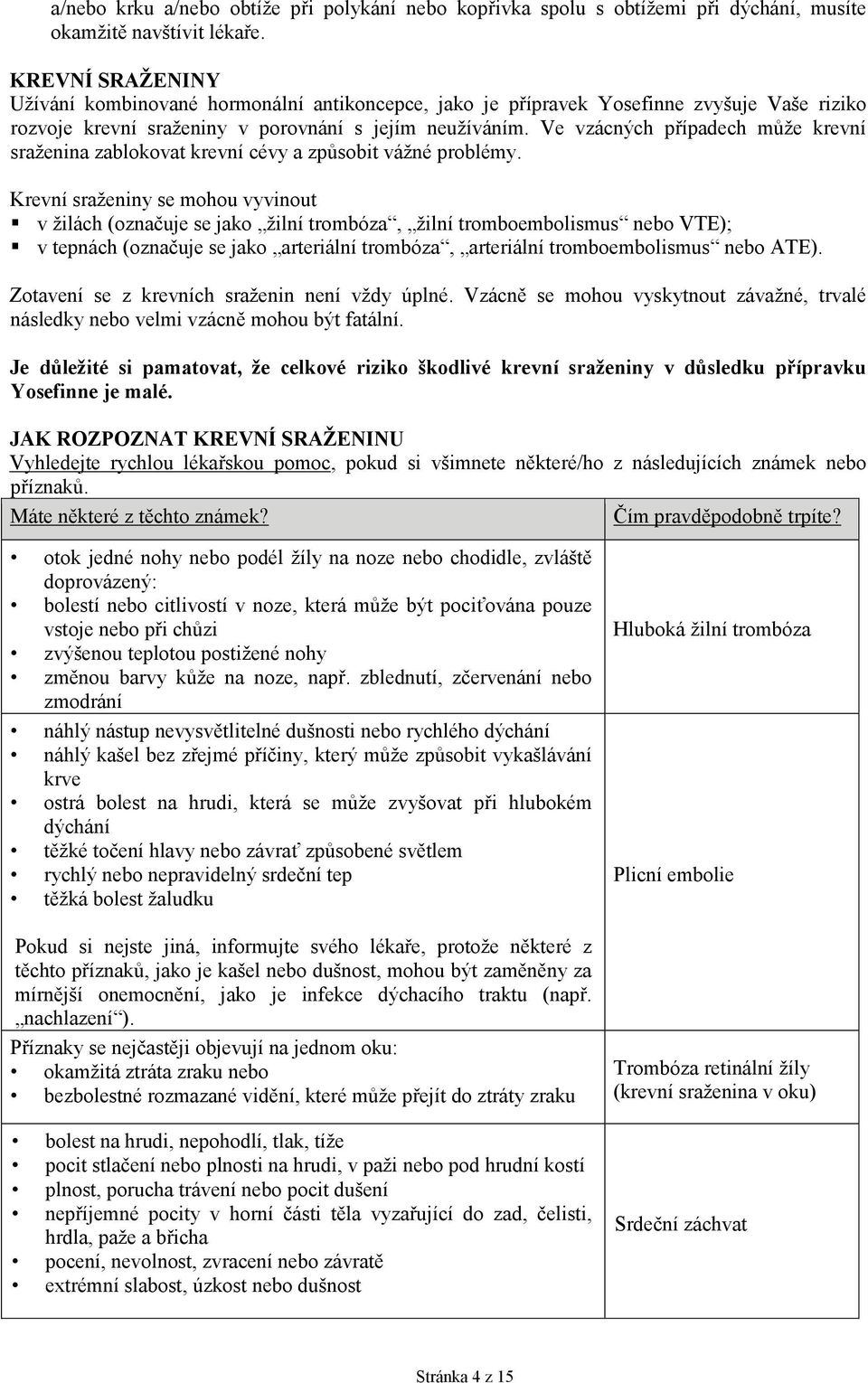 Ve vzácných případech může krevní sraženina zablokovat krevní cévy a způsobit vážné problémy.