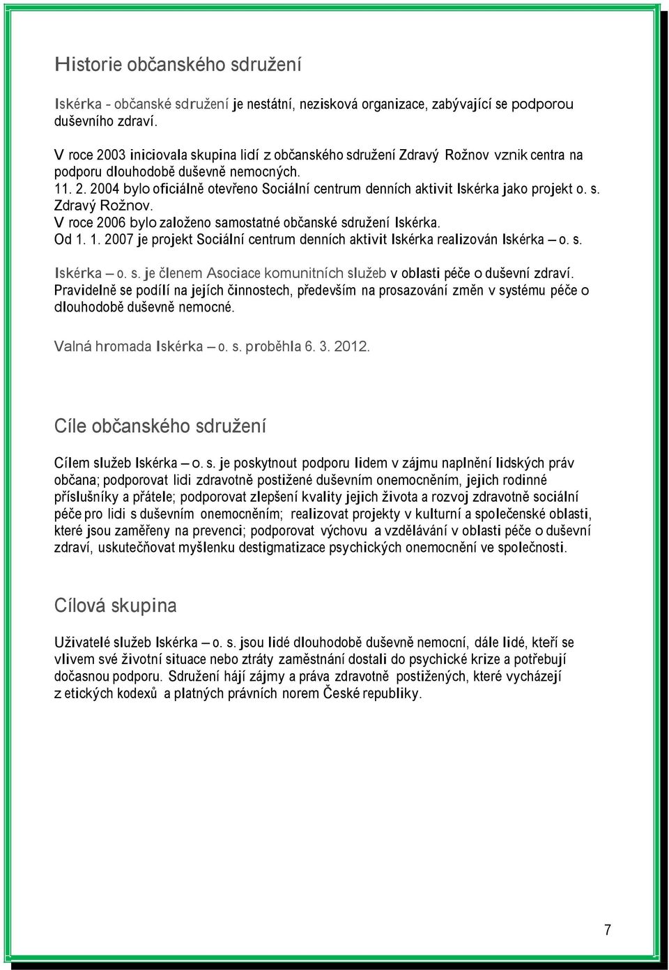 s. Zdravý Rožnov. V roce 2006 bylo založeno samostatné občanské sdružení Iskérka. Od 1. 1. 2007 je projekt Sociální centrum denních aktivit Iskérka realizován Iskérka o. s. Iskérka o. s. je členem Asociace komunitních služeb v oblasti péče o duševní zdraví.