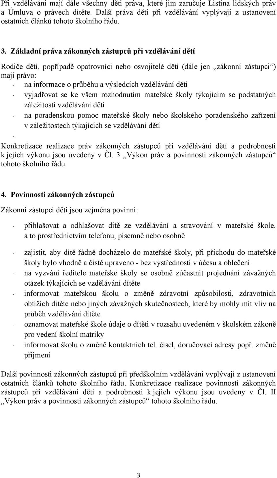 Základní práva zákonných zástupců při vzdělávání dětí Rodiče dětí, popřípadě opatrovníci nebo osvojitelé dětí (dále jen zákonní zástupci ) mají právo: - na informace o průběhu a výsledcích vzdělávání