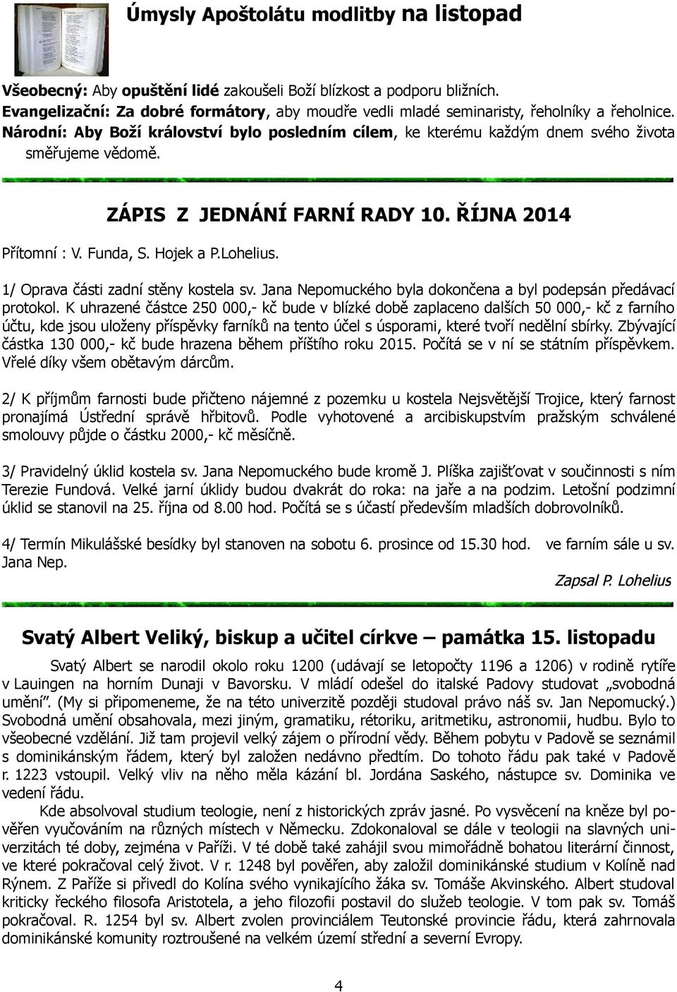 ZÁPIS Z JEDNÁNÍ FARNÍ RADY 10. ŘÍJNA 2014 Přítomní : V. Funda, S. Hojek a P.Lohelius. 1/ Oprava části zadní stěny kostela sv. Jana Nepomuckého byla dokončena a byl podepsán předávací protokol.