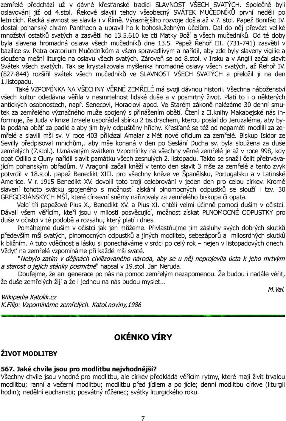 Dal do něj převézt veliké množství ostatků svatých a zasvětil ho 13.5.610 ke cti Matky Boží a všech mučedníků. Od té doby byla slavena hromadná oslava všech mučedníků dne 13.5. Papež Řehoř III.