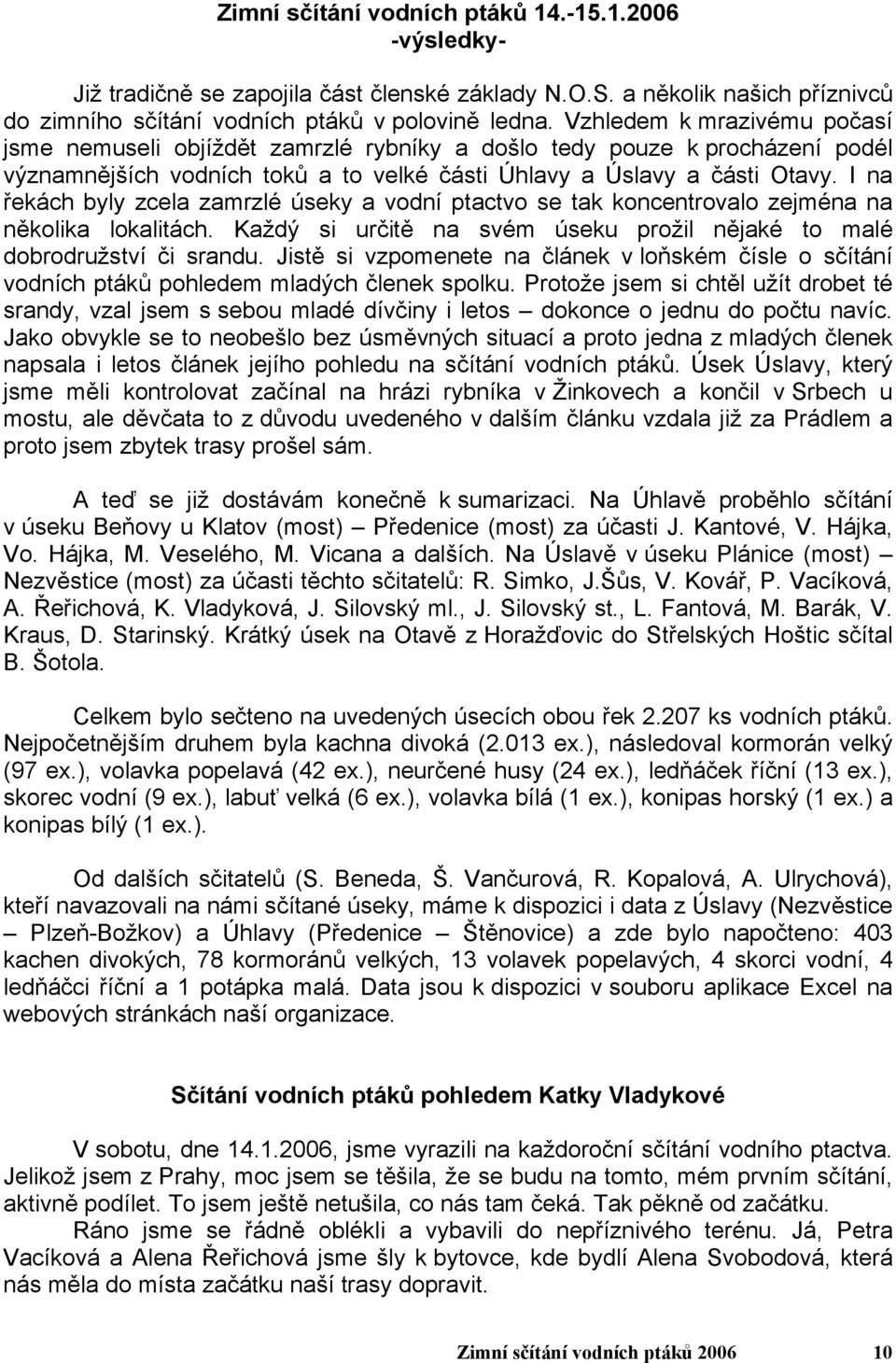 I na řekách byly zcela zamrzlé úseky a vodní ptactvo se tak koncentrovalo zejména na několika lokalitách. Každý si určitě na svém úseku prožil nějaké to malé dobrodružství či srandu.