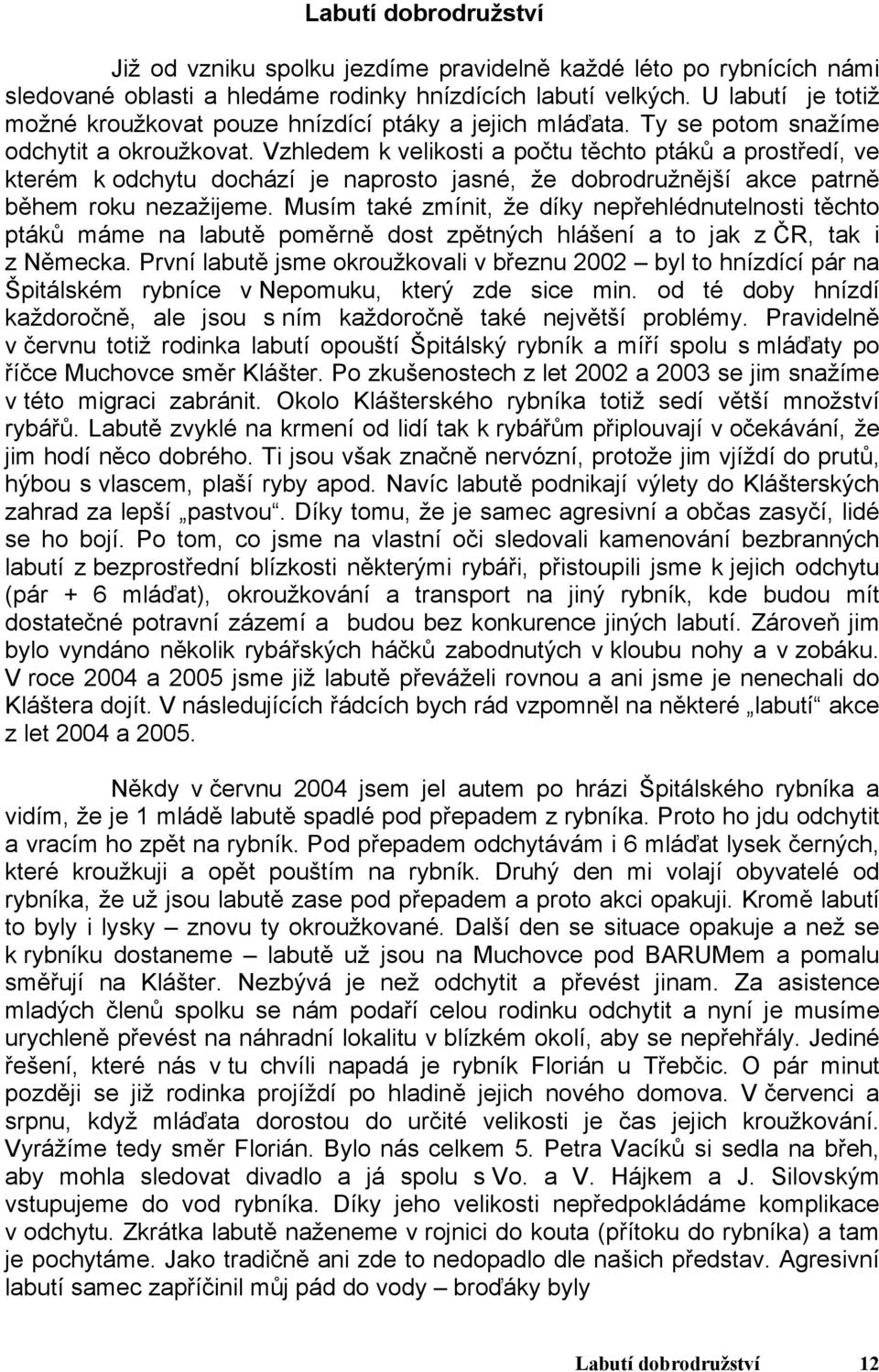 Vzhledem k velikosti a počtu těchto ptáků a prostředí, ve kterém k odchytu dochází je naprosto jasné, že dobrodružnější akce patrně během roku nezažijeme.