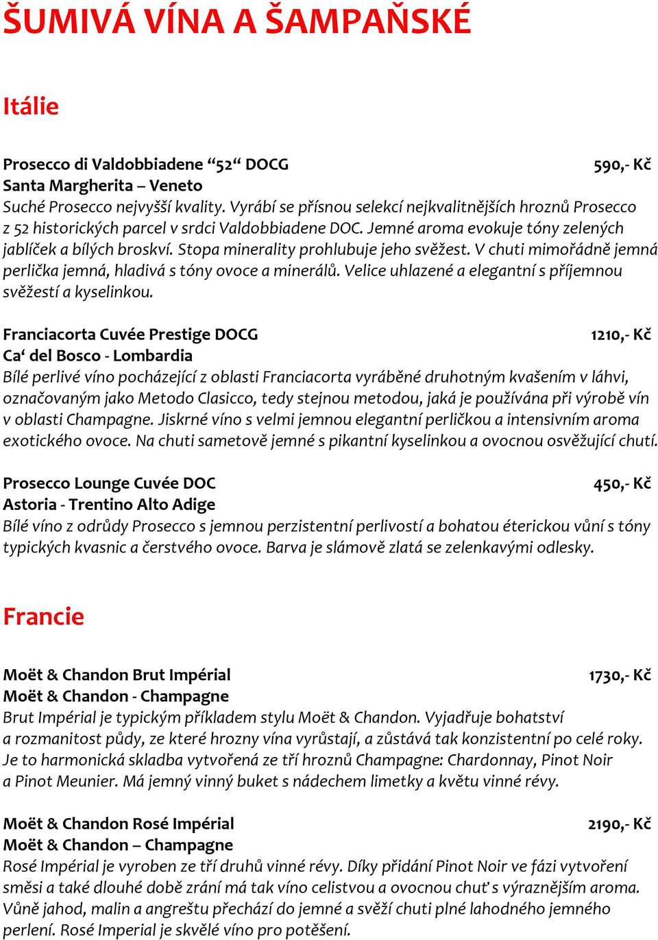 Stopa minerality prohlubuje jeho svěžest. V chuti mimořádně jemná perlička jemná, hladivá s tóny ovoce a minerálů. Velice uhlazené a elegantní s příjemnou svěžestí a kyselinkou.