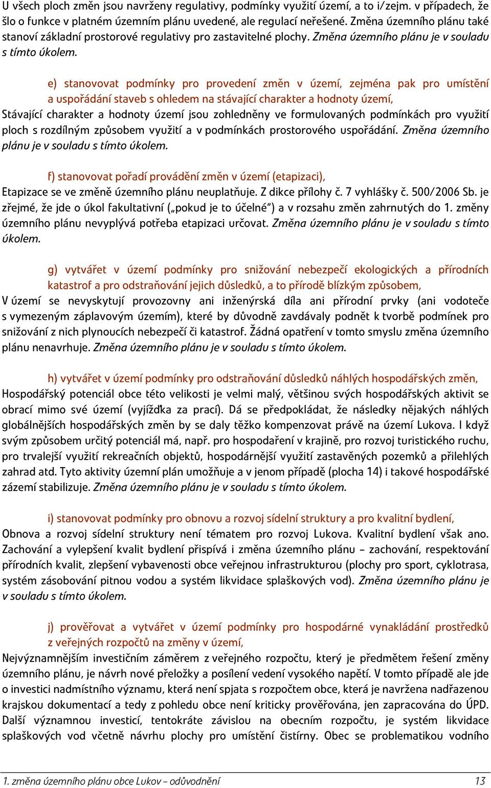 e) stanovovat podmínky pro provedení změn v území, zejména pak pro umístění a uspořádání staveb s ohledem na stávající charakter a hodnoty území, Stávající charakter a hodnoty území jsou zohledněny