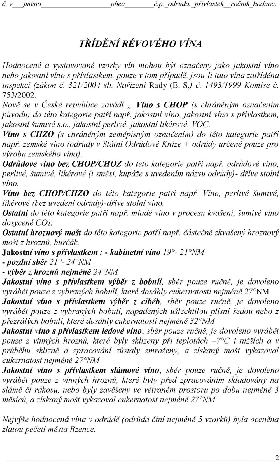 jakostní víno, jakostní víno s přívlastkem, jakostní šumivé s.o., jakostní perlivé, jakostní likérové, VOC. Víno s CHZO (s chráněným zeměpisným označením) do této kategorie patří např.