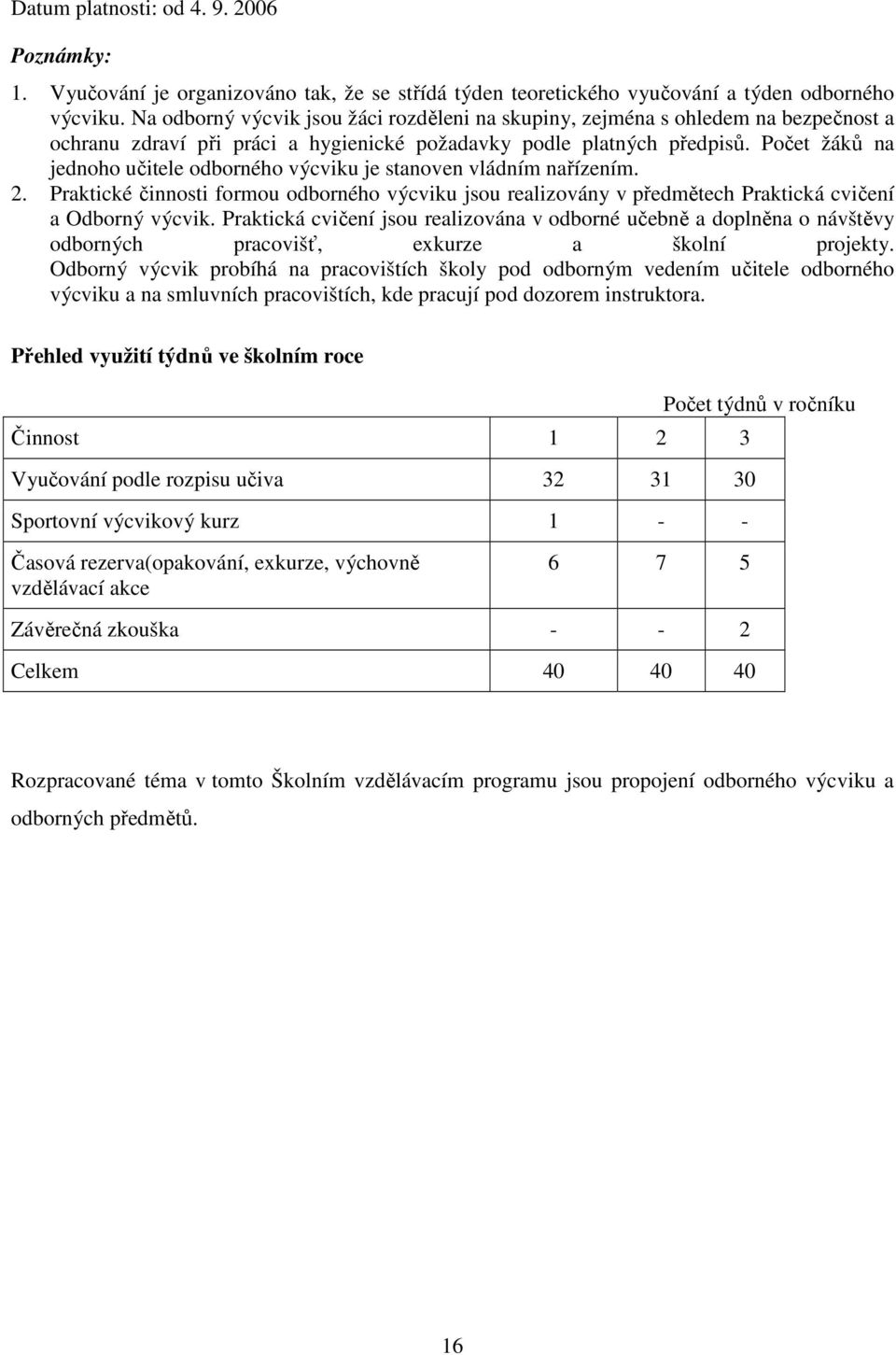 Počet žáků na jednoho učitele odborného výcviku je stanoven vládním nařízením. 2. Praktické činnosti formou odborného výcviku jsou realizovány v předmětech Praktická cvičení a Odborný výcvik.