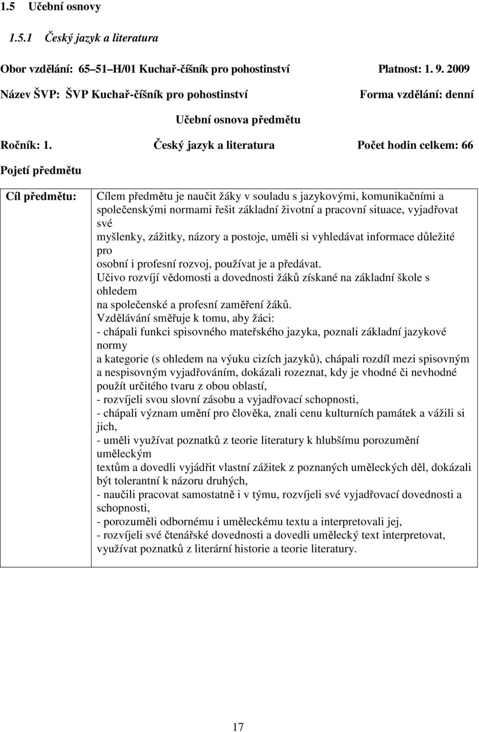 Český jazyk a literatura Počet hodin celkem: 66 Pojetí předmětu Cíl předmětu: Cílem předmětu je naučit žáky v souladu s jazykovými, komunikačními a společenskými normami řešit základní životní a