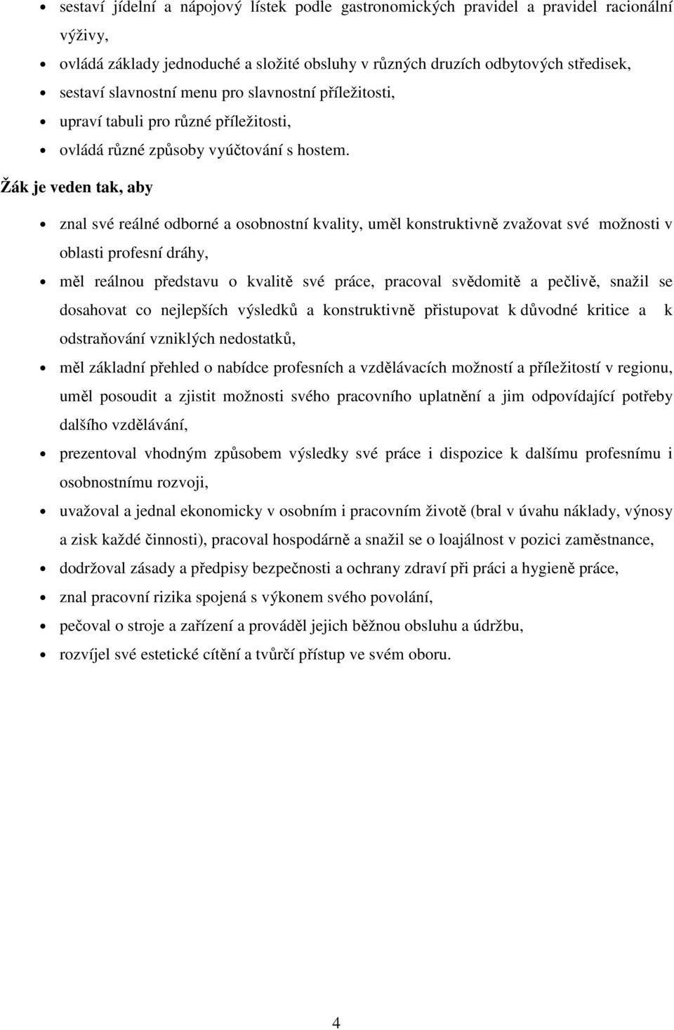 Žák je veden tak, aby znal své reálné odborné a osobnostní kvality, uměl konstruktivně zvažovat své možnosti v oblasti profesní dráhy, měl reálnou představu o kvalitě své práce, pracoval svědomitě a