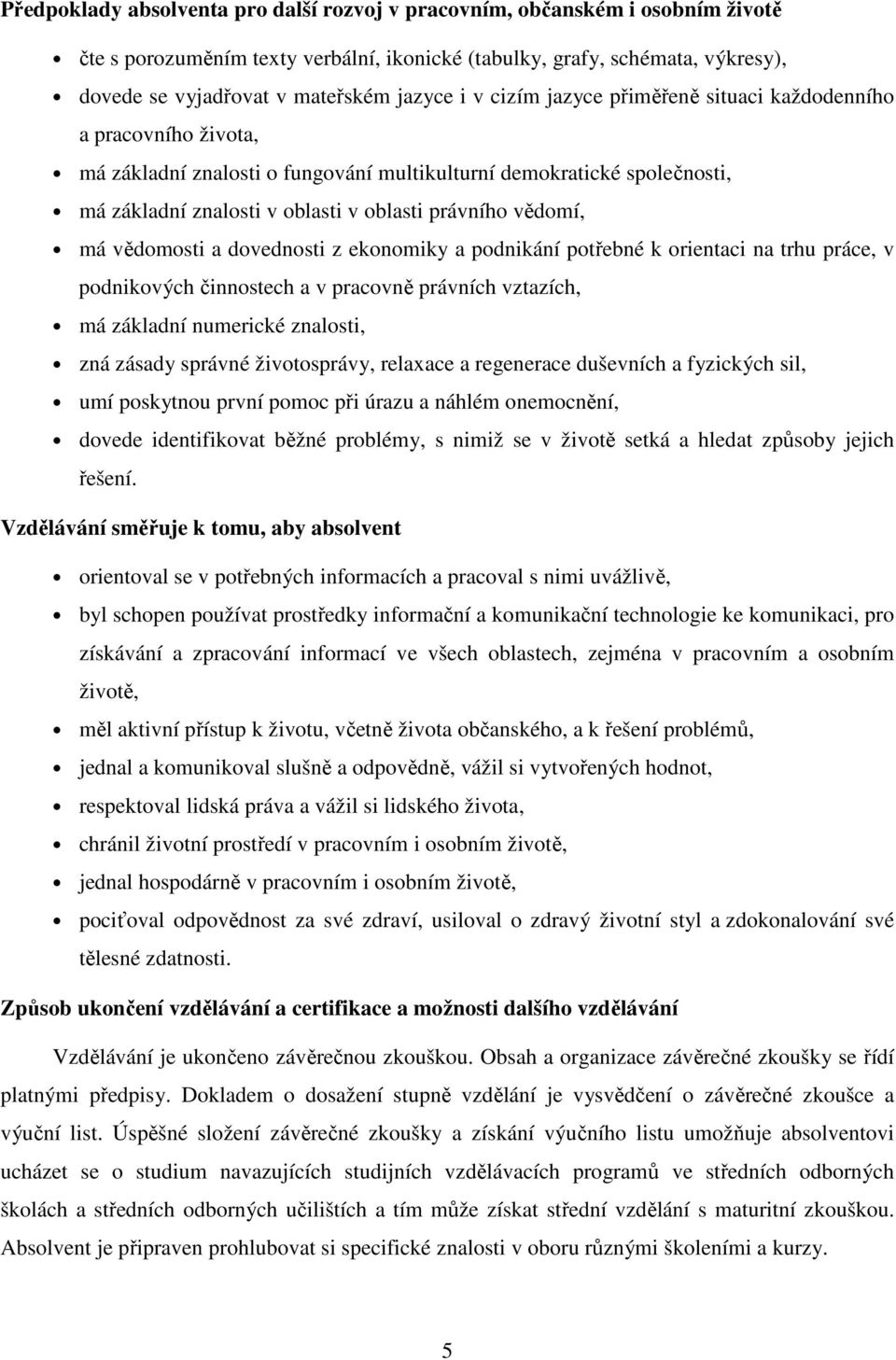 má vědomosti a dovednosti z ekonomiky a podnikání potřebné k orientaci na trhu práce, v podnikových činnostech a v pracovně právních vztazích, má základní numerické znalosti, zná zásady správné