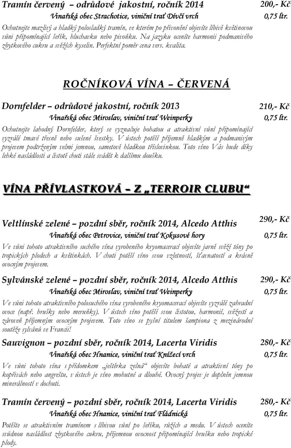 200,- Kč ROČNÍKOVÁ VÍNA ČERVENÁ Dornfelder odrůdové jakostní, ročník 2013 Vinařská obec Miroslav,, viniční trať Weinperky Ochutnejte lahodný Dornfelder, který se vyznačuje bohatou a atraktivní vůní