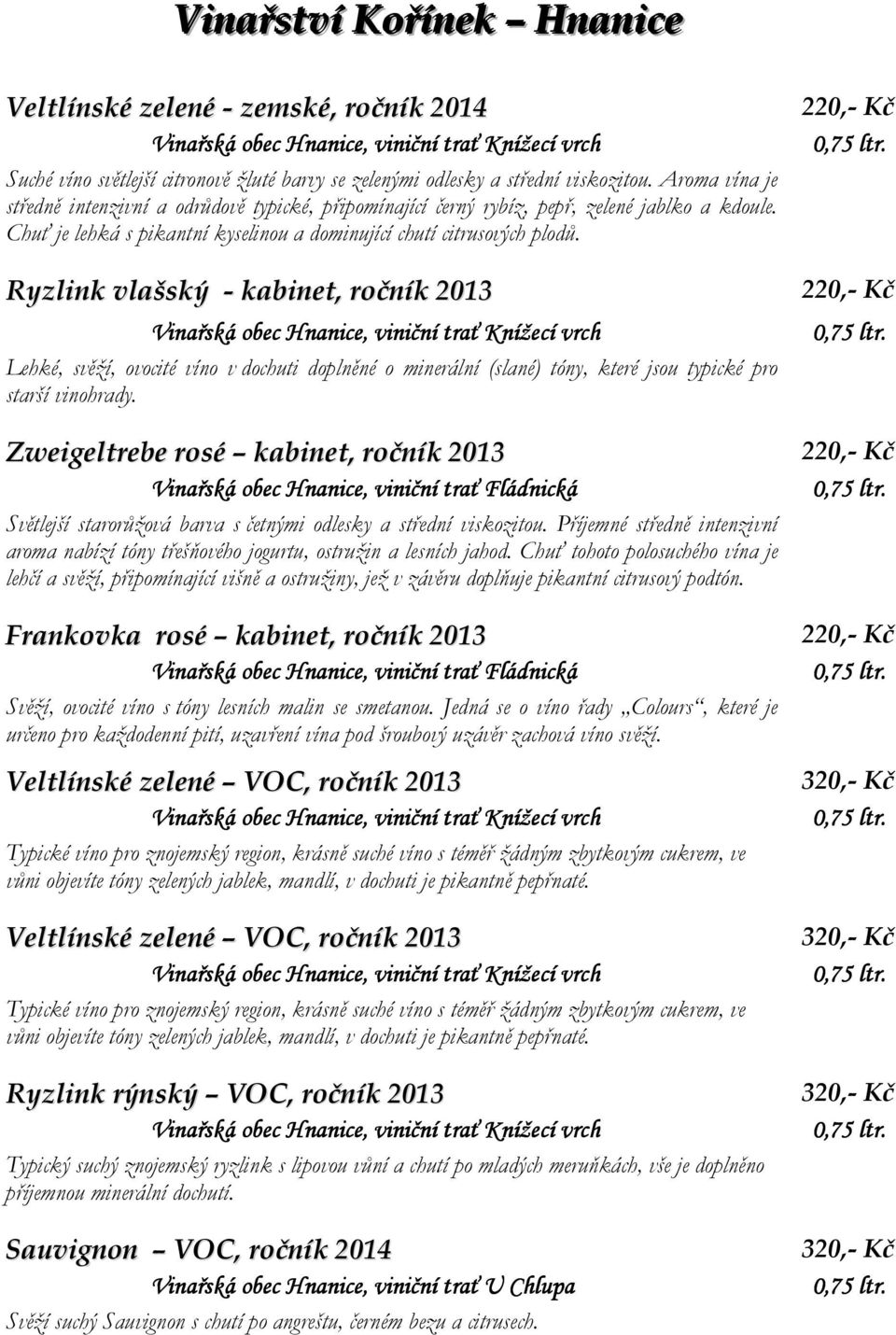 Ryzlink vlašský - kabinet, ročník 2013 Lehké, svěží, ovocité víno v dochuti doplněné o minerální (slané) tóny, které jsou typické pro starší vinohrady.