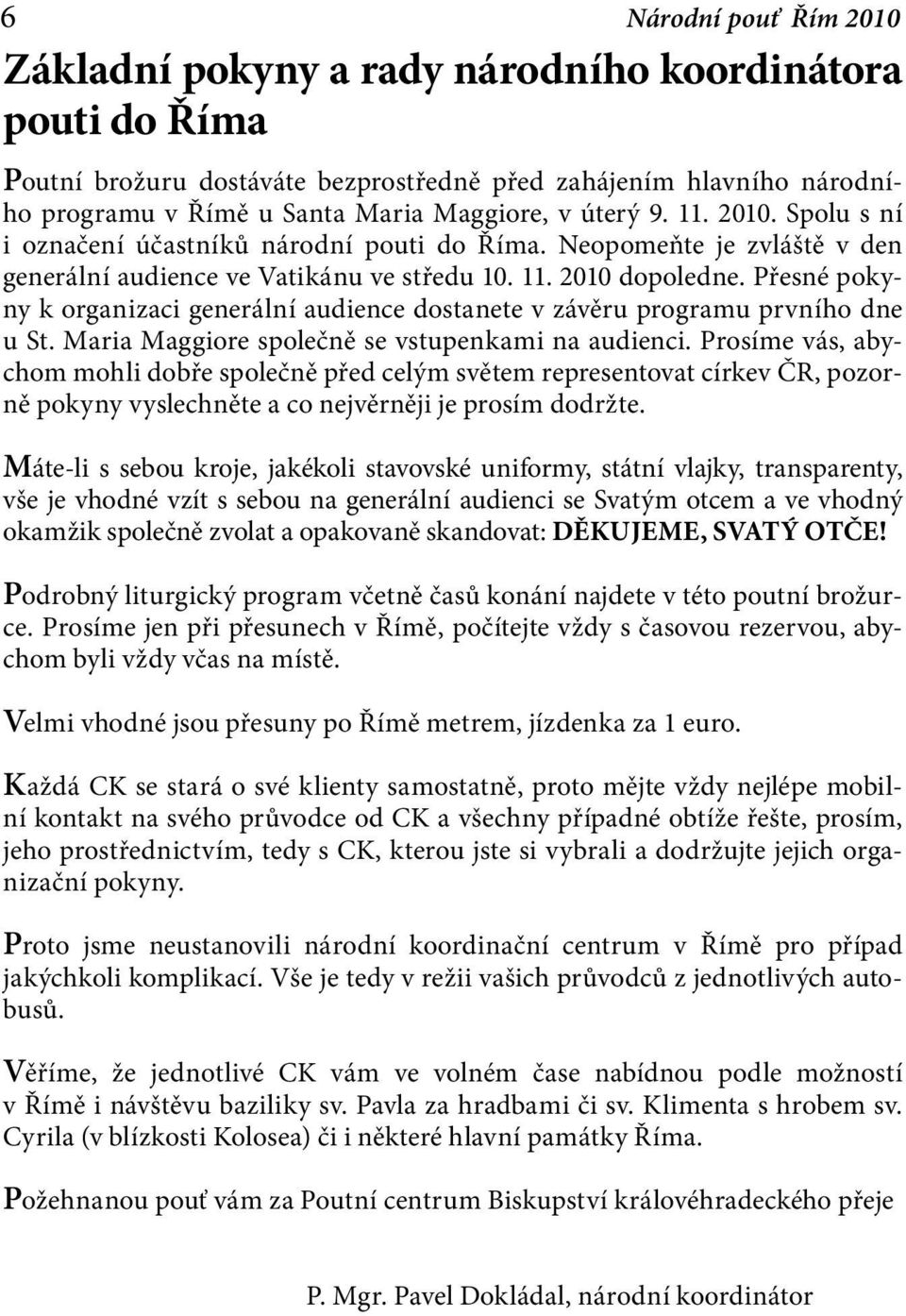 Přesné pokyny k organizaci generální audience dostanete v závěru programu prvního dne u St. Maria Maggiore společně se vstupenkami na audienci.