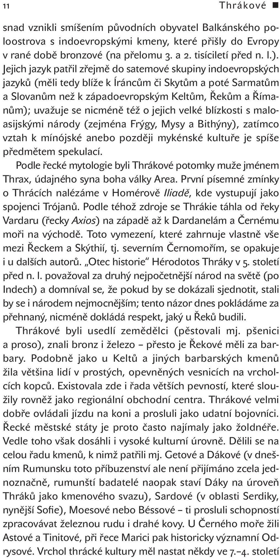 též o jejich velké blízkosti s maloasijskými národy (zejména Frýgy, Mysy a Bithýny), zatímco vztah k mínójské anebo později mykénské kultuře je spíše předmětem spekulací.