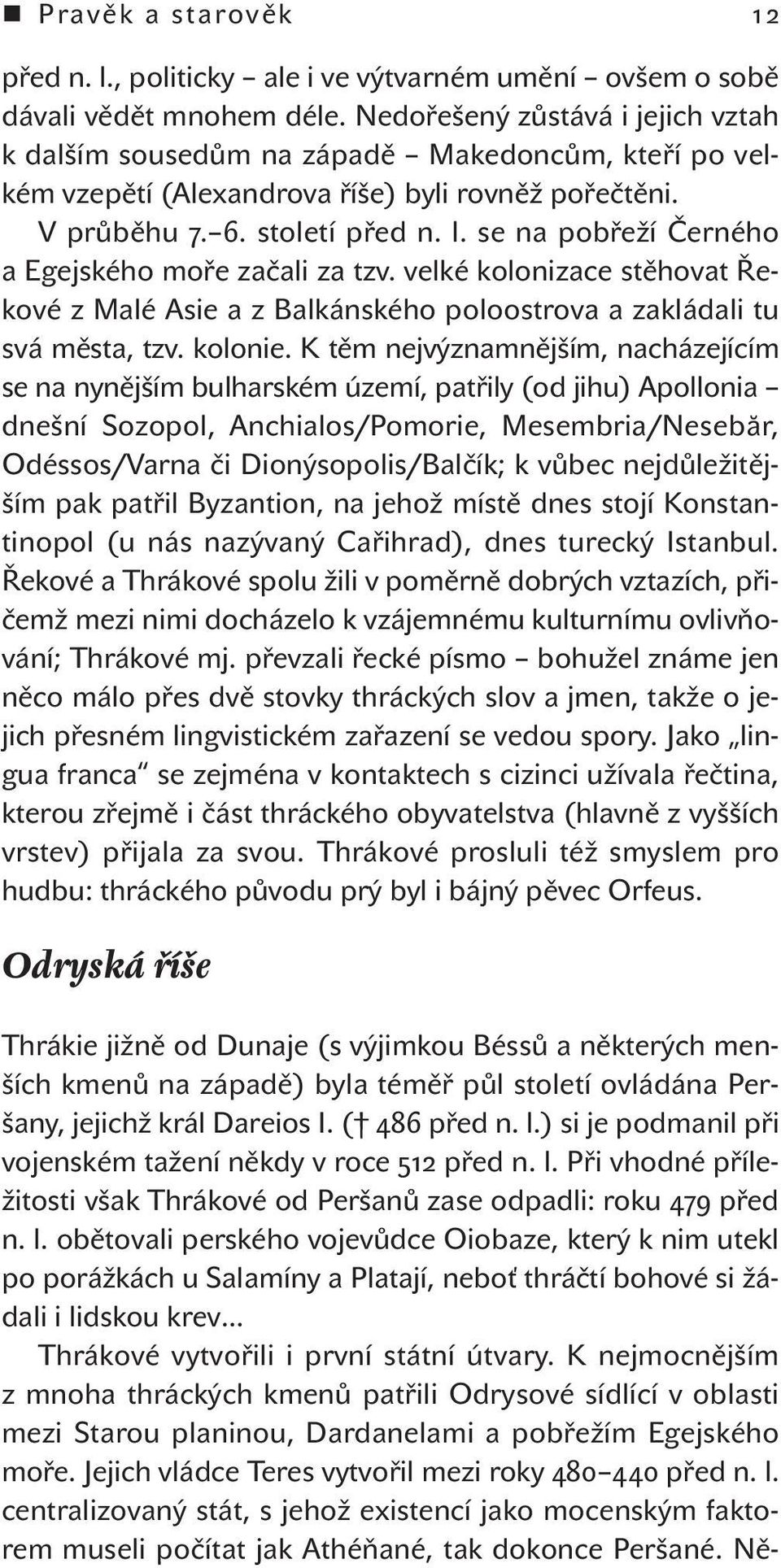 se na pobřeží Černého a Egejského moře začali za tzv. velké kolonizace stěhovat Řekové z Malé Asie a z Balkánského poloostrova a zakládali tu svá města, tzv. kolonie.