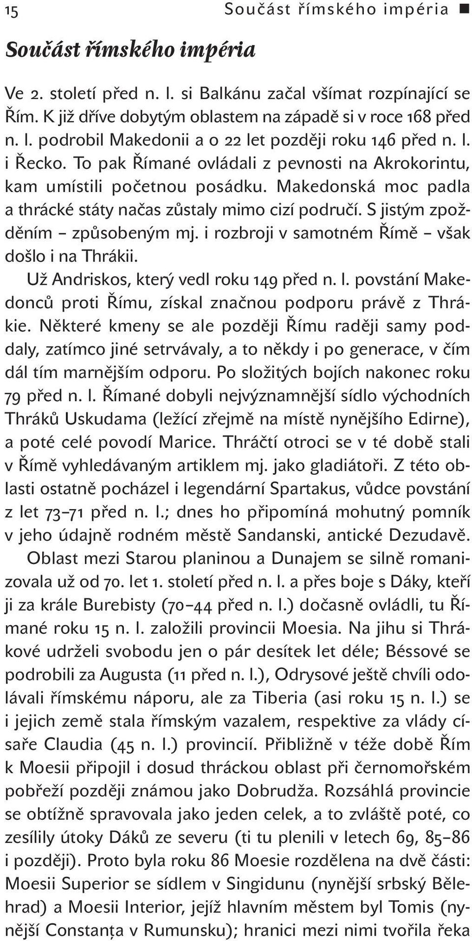 i rozbroji v samotném Římě však došlo i na Thrákii. Už Andriskos, který vedl roku před n. l. povstání Makedonců proti Římu, získal značnou podporu právě z Thrákie.