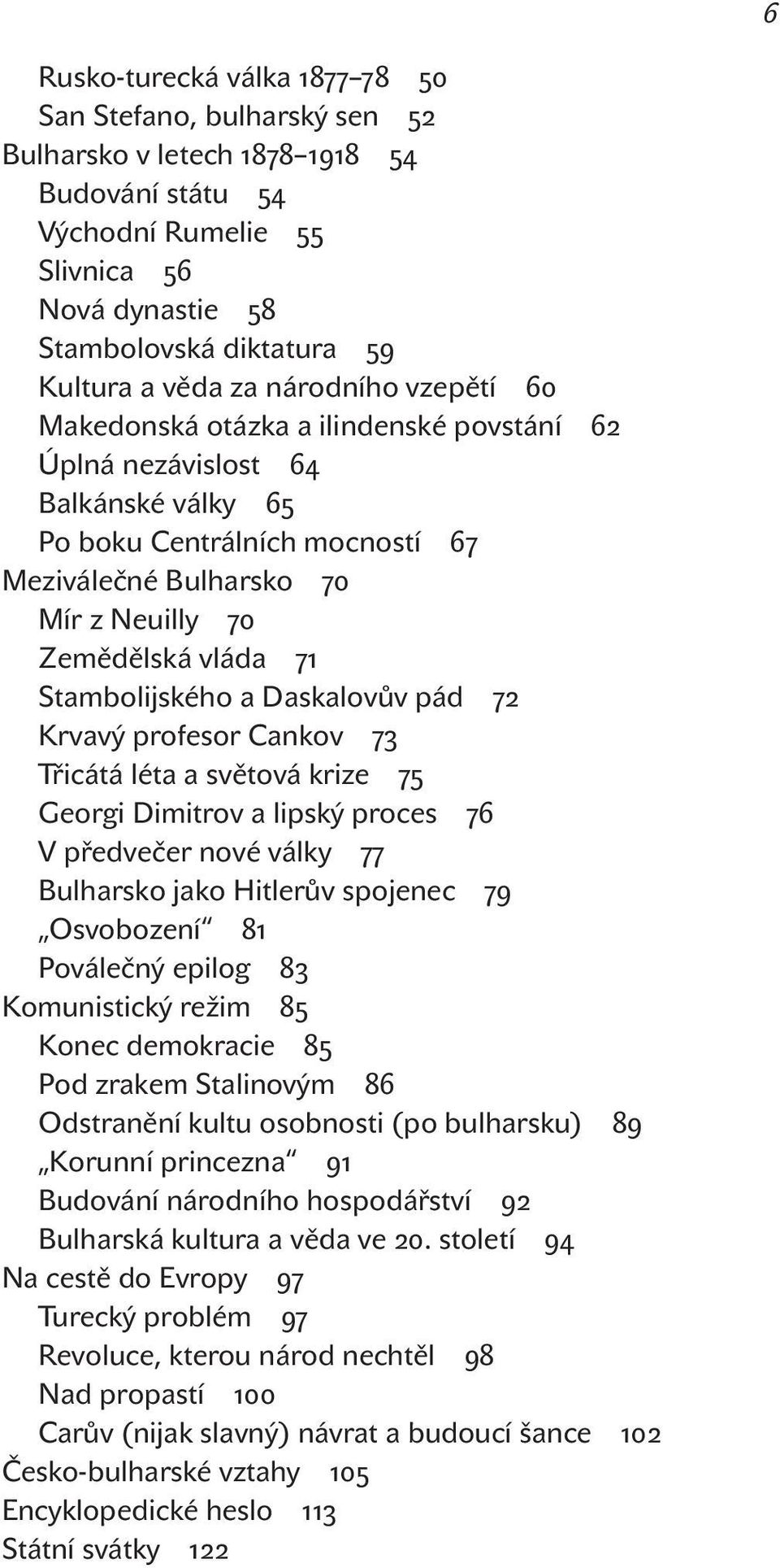 Třicátá léta a světová krize Georgi Dimitrov a lipský proces V předvečer nové války Bulharsko jako Hitlerův spojenec Osvobození Poválečný epilog Komunistický režim Konec demokracie Pod zrakem