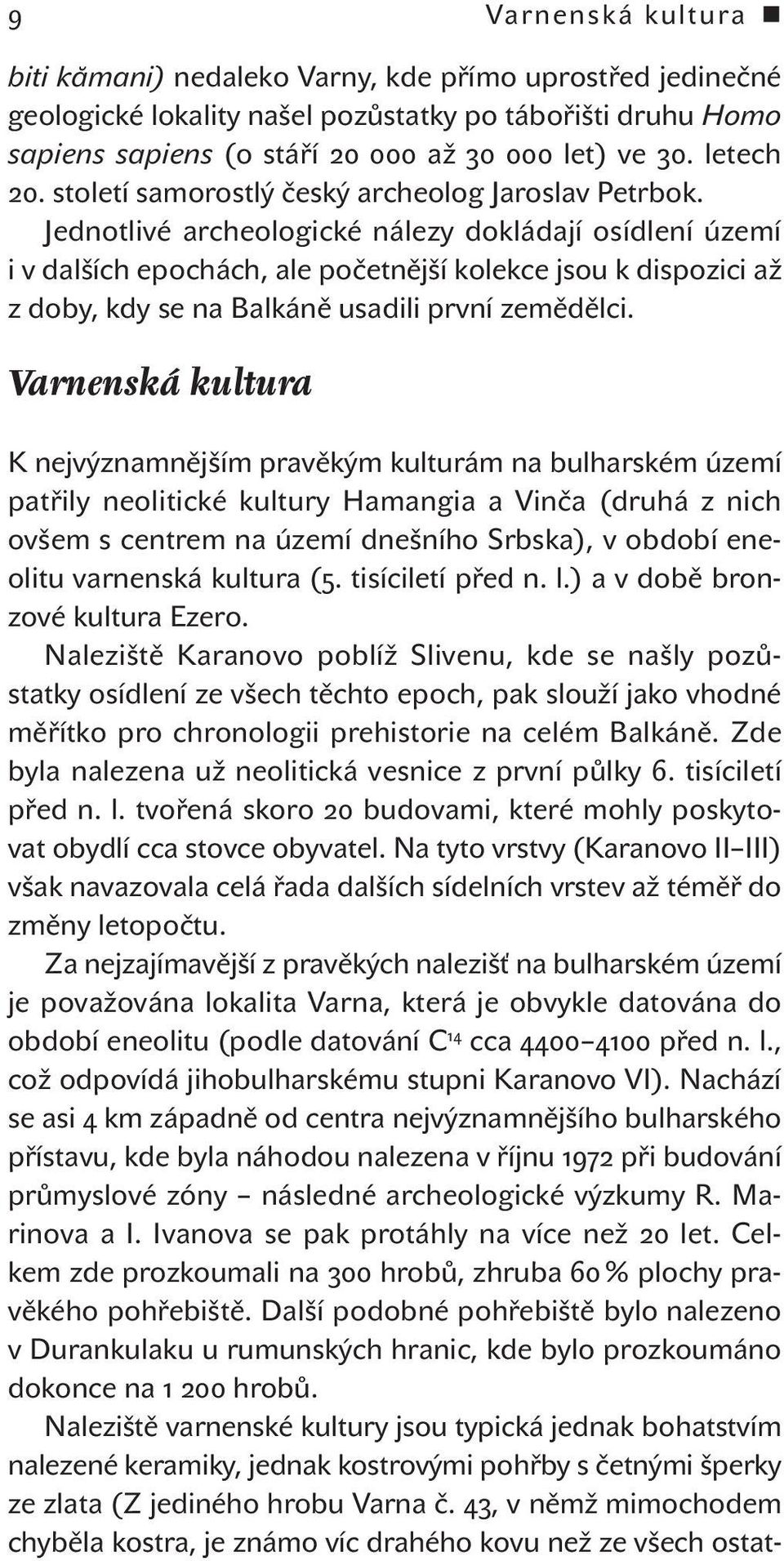 Jednotlivé archeologické nálezy dokládají osídlení území i v dalších epochách, ale početnější kolekce jsou k dispozici až z doby, kdy se na Balkáně usadili první zemědělci.