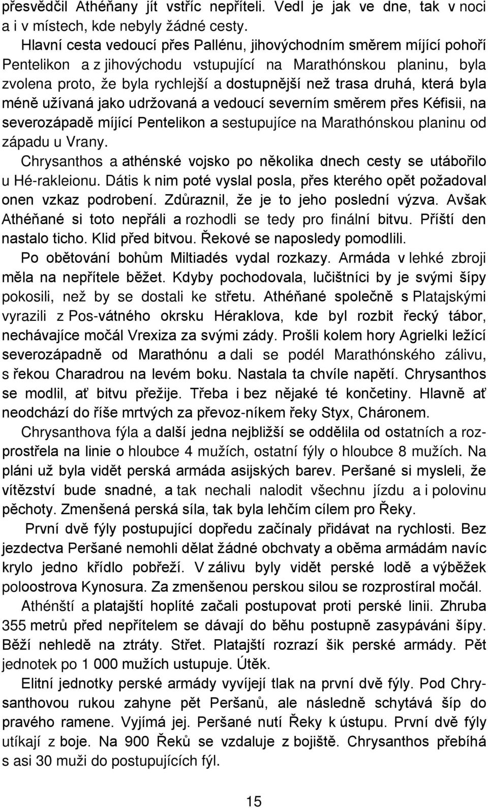 druhá, která byla méně užívaná jako udržovaná a vedoucí severním směrem přes Kéfisii, na severozápadě míjící Pentelikon a sestupujíce na Marathónskou planinu od západu u Vrany.