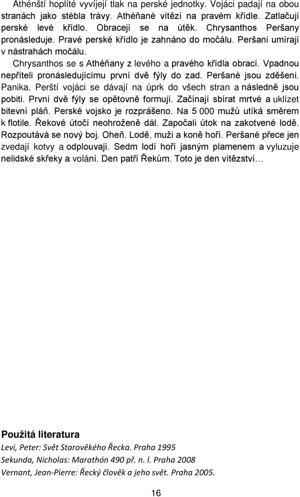 Vpadnou nepříteli pronásledujícímu první dvě fýly do zad. Peršané jsou zděšeni. Panika. Perští vojáci se dávají na úprk do všech stran a následně jsou pobiti. První dvě fýly se opětovně formují.