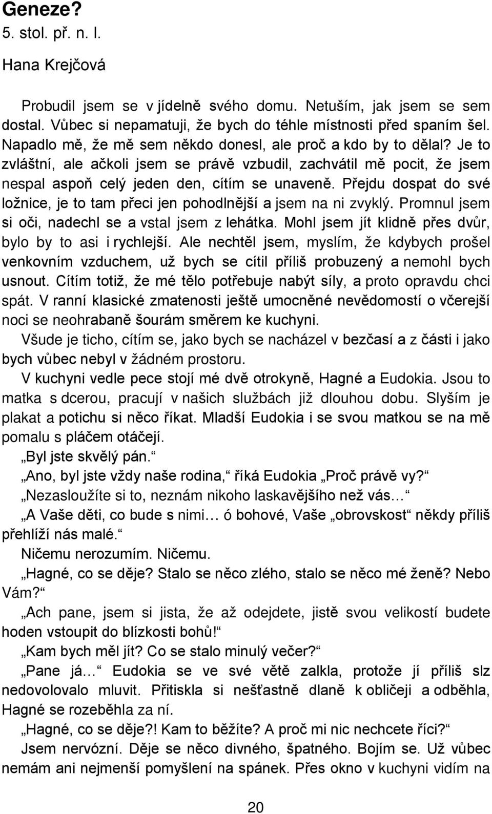 Přejdu dospat do své ložnice, je to tam přeci jen pohodlnější a jsem na ni zvyklý. Promnul jsem si oči, nadechl se a vstal jsem z lehátka. Mohl jsem jít klidně přes dvůr, bylo by to asi i rychlejší.