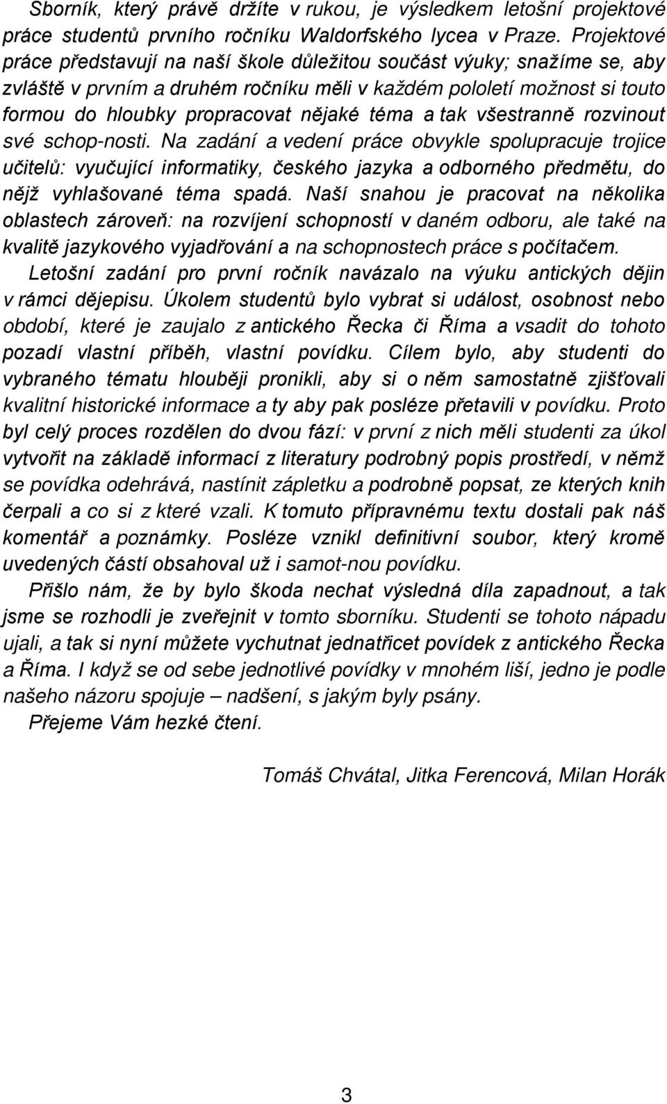 a tak všestranně rozvinout své schop-nosti. Na zadání a vedení práce obvykle spolupracuje trojice učitelů: vyučující informatiky, českého jazyka a odborného předmětu, do nějž vyhlašované téma spadá.